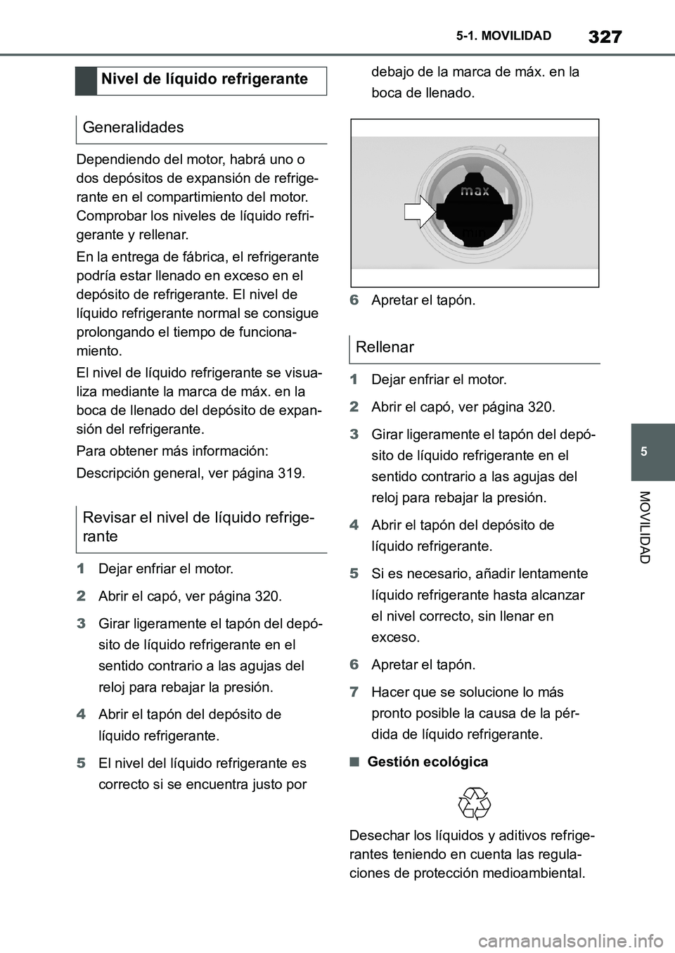 TOYOTA SUPRA 2022  Manuale de Empleo (in Spanish) 327
5 5-1. MOVILIDAD
MOVILIDAD
Dependiendo del motor, habrá uno o 
dos depósitos de expansión de refrige-
rante en el compartimiento del motor. 
Comprobar los niveles de líquido refri-
gerante y r