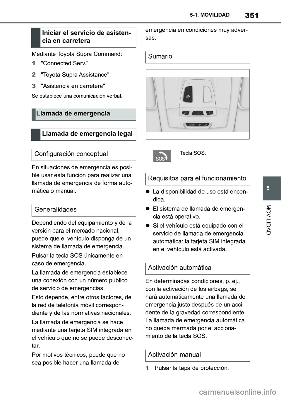 TOYOTA SUPRA 2022  Manuale de Empleo (in Spanish) 351
5 5-1. MOVILIDAD
MOVILIDAD
Mediante Toyota Supra Command:
1"Connected Serv."
2"Toyota Supra Assistance"
3"Asistencia en carretera"
Se establece una comunicación verbal.
En situaciones de emergenc