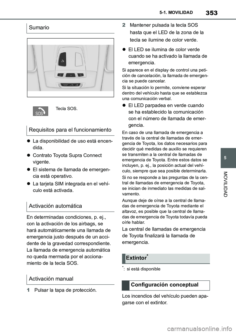 TOYOTA SUPRA 2022  Manuale de Empleo (in Spanish) 353
5 5-1. MOVILIDAD
MOVILIDAD
La disponibilidad de uso está encen-
dida.
Contrato Toyota Supra Connect 
vigente.
El sistema de llamada de emergen-
cia está operativo.
La tarjeta SIM int