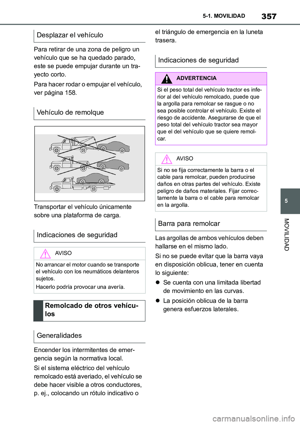 TOYOTA SUPRA 2022  Manuale de Empleo (in Spanish) 357
5 5-1. MOVILIDAD
MOVILIDAD
Para retirar de una zona de peligro un 
vehículo que se ha quedado parado, 
este se puede empujar durante un tra-
yecto corto.
Para hacer rodar o empujar el vehículo, 