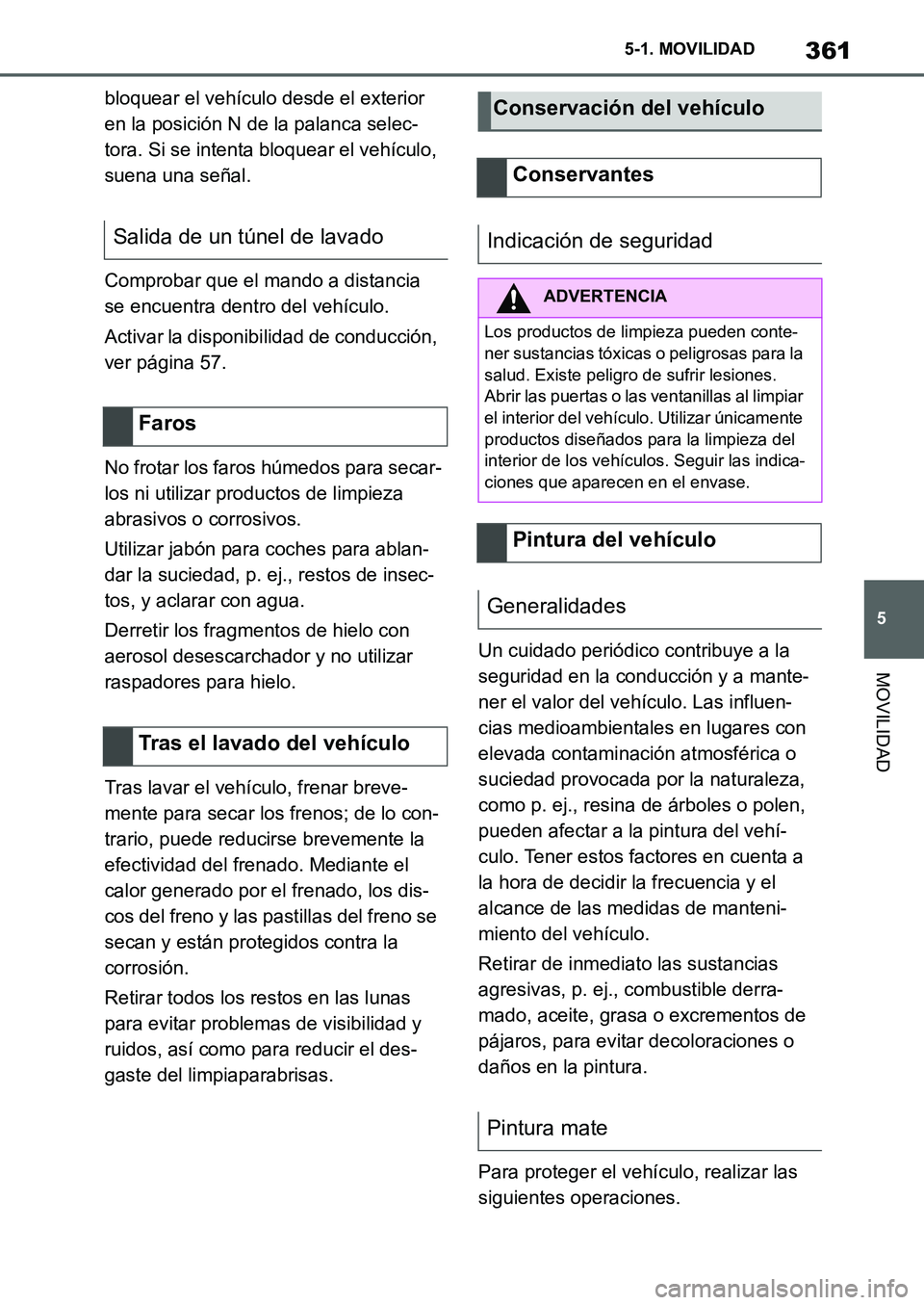 TOYOTA SUPRA 2022  Manuale de Empleo (in Spanish) 361
5 5-1. MOVILIDAD
MOVILIDAD
bloquear el vehículo desde el exterior 
en la posición N de la palanca selec-
tora. Si se intenta bloquear el vehículo, 
suena una señal.
Comprobar que el mando a di