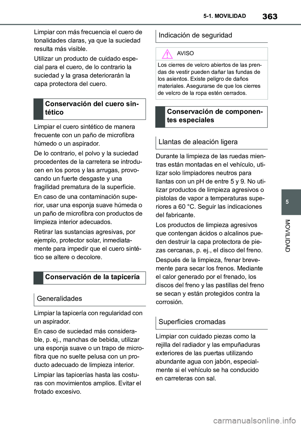 TOYOTA SUPRA 2022  Manuale de Empleo (in Spanish) 363
5 5-1. MOVILIDAD
MOVILIDAD
Limpiar con más frecuencia el cuero de 
tonalidades claras, ya que la suciedad 
resulta más visible.
Utilizar un producto de cuidado espe-
cial para el cuero, de lo co