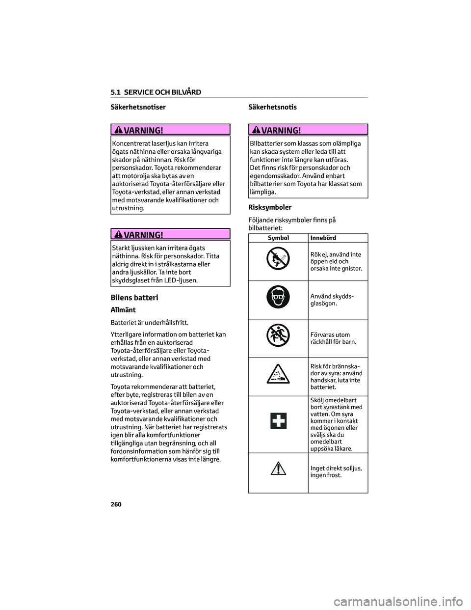 TOYOTA SUPRA 2022 Bruksanvisningar (in Swedish) Säkerhetsnotiser
VARNING!
Koncentrerat laserljus kan irritera
ögats näthinna eller orsaka långvariga
skador på näthinnan. Risk för
personskador. Toyota rekommenderar
att motorolja ska bytas av TOYOTA SUPRA 2022 Bruksanvisningar (in Swedish) Säkerhetsnotiser
VARNING!
Koncentrerat laserljus kan irritera
ögats näthinna eller orsaka långvariga
skador på näthinnan. Risk för
personskador. Toyota rekommenderar
att motorolja ska bytas av