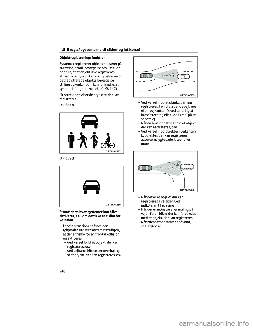 TOYOTA C-HR 2022  Brugsanvisning (in Danish) Objektregistreringsfunktion
Systemet registrerer objekter baseret på
størrelse, profil, bevægelse osv. Det kan
dog ske, at et objekt ikke registreres
afhængig af lysstyrken i omgivelserne og
det r
