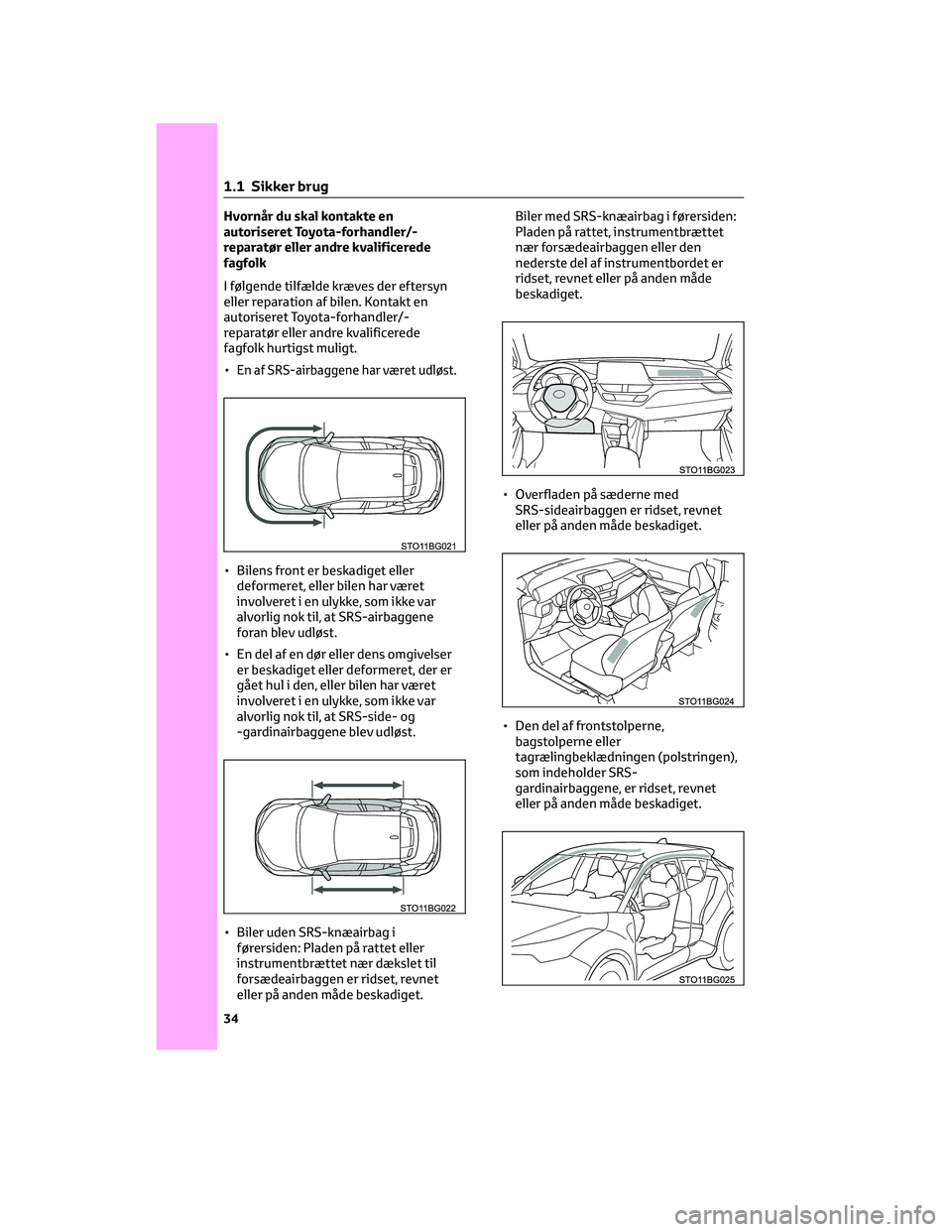 TOYOTA C-HR 2022  Brugsanvisning (in Danish) Hvornår du skal kontakte en
autoriseret Toyota-forhandler/-
reparatør eller andre kvalificerede
fagfolk
I følgende tilfælde kræves der eftersyn
eller reparation af bilen. Kontakt en
autoriseret T