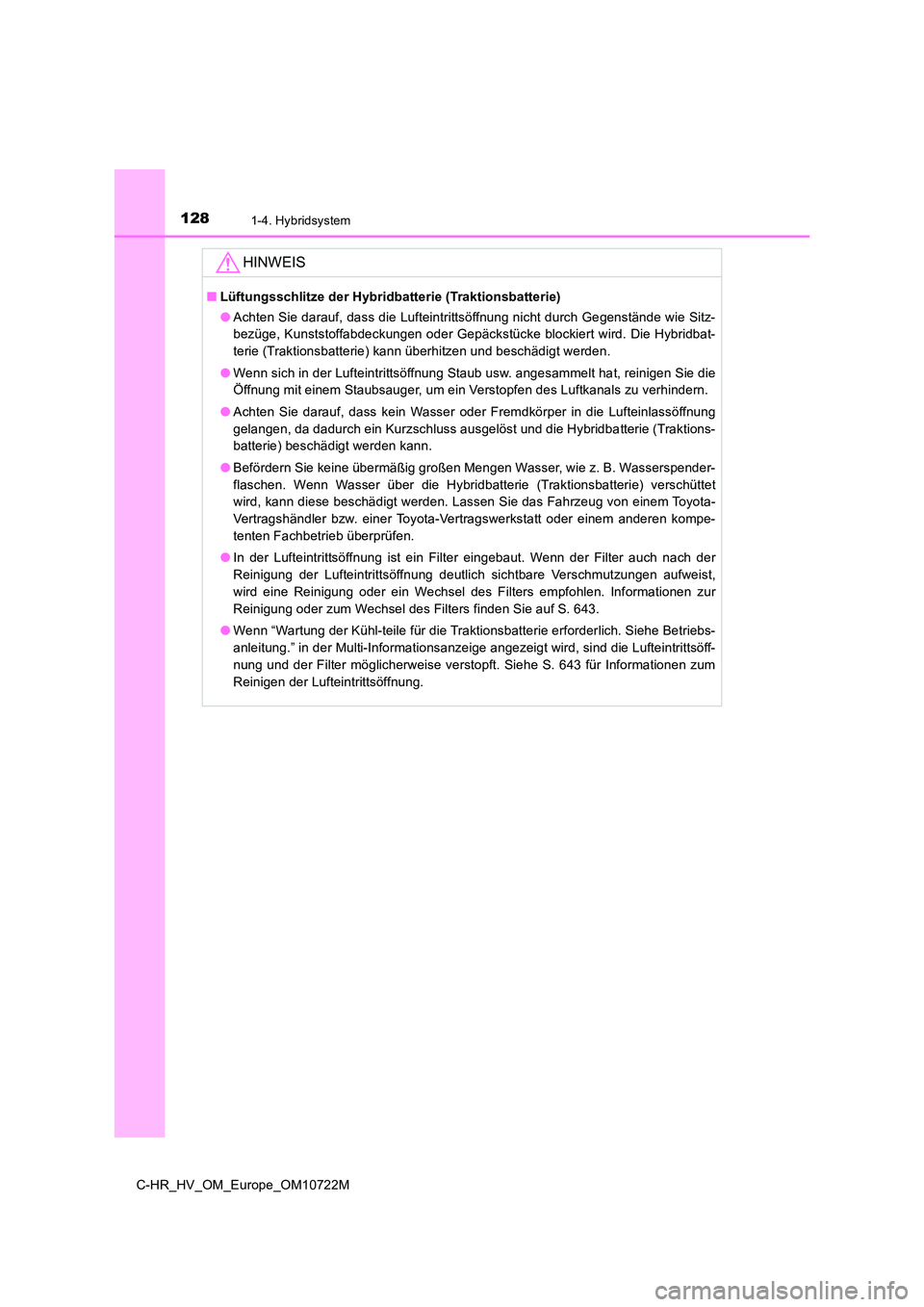 TOYOTA C-HR 2022  Betriebsanleitungen (in German) 1281-4. Hybridsystem
C-HR_HV_OM_Europe_OM10722M
HINWEIS
■Lüftungsschlitze der Hybridbatterie (Traktionsbatterie) 
● Achten Sie darauf, dass die Lufteintrittsöffnung nicht durch Gegenstände wie 
