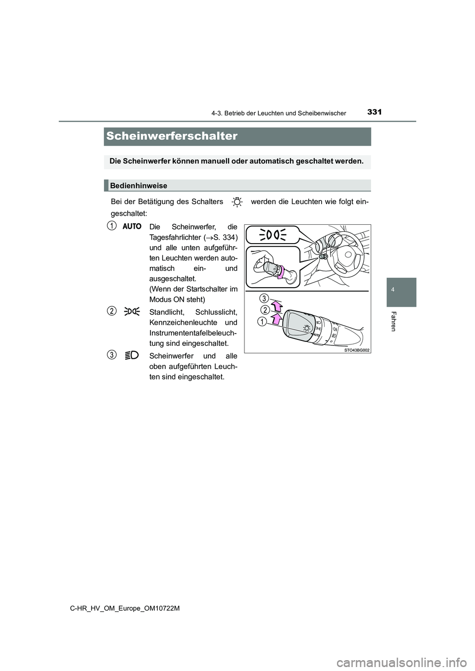 TOYOTA C-HR 2022  Betriebsanleitungen (in German) 331
4
4-3. Betrieb der Leuchten und Scheibenwischer
Fahren
C-HR_HV_OM_Europe_OM10722M
Scheinwerferschalter
Bei  der  Betätigung  des  Schalters    werden  die  Leuchten  wie  folgt ein- 
geschaltet: 