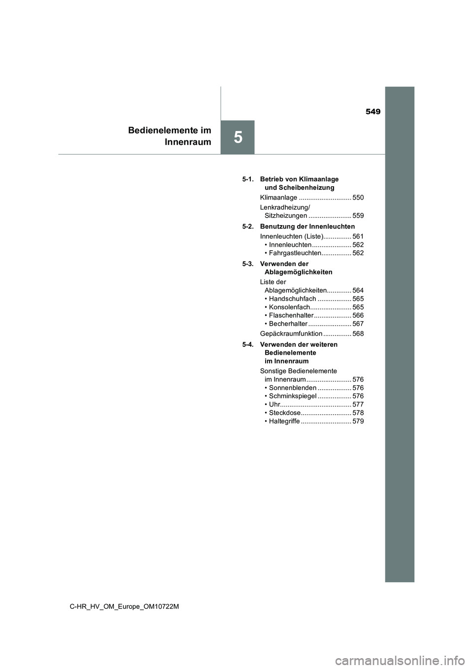 TOYOTA C-HR 2022  Betriebsanleitungen (in German) 549
5
Bedienelemente im 
 Innenraum
C-HR_HV_OM_Europe_OM10722M 
5-1. Betrieb von Klimaanlage  
und Scheibenheizung 
Klimaanlage ............................ 550
Lenkradheizung/ 
Sitzheizungen ........