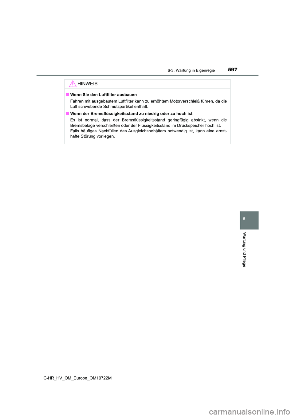 TOYOTA C-HR 2022  Betriebsanleitungen (in German) 5976-3. Wartung in Eigenregie
C-HR_HV_OM_Europe_OM10722M
6
Wartung und Pflege
HINWEIS
■Wenn Sie den Luftfilter ausbauen 
Fahren mit ausgebautem Luftfilter kann zu erhöhtem Motorverschl eiß führen