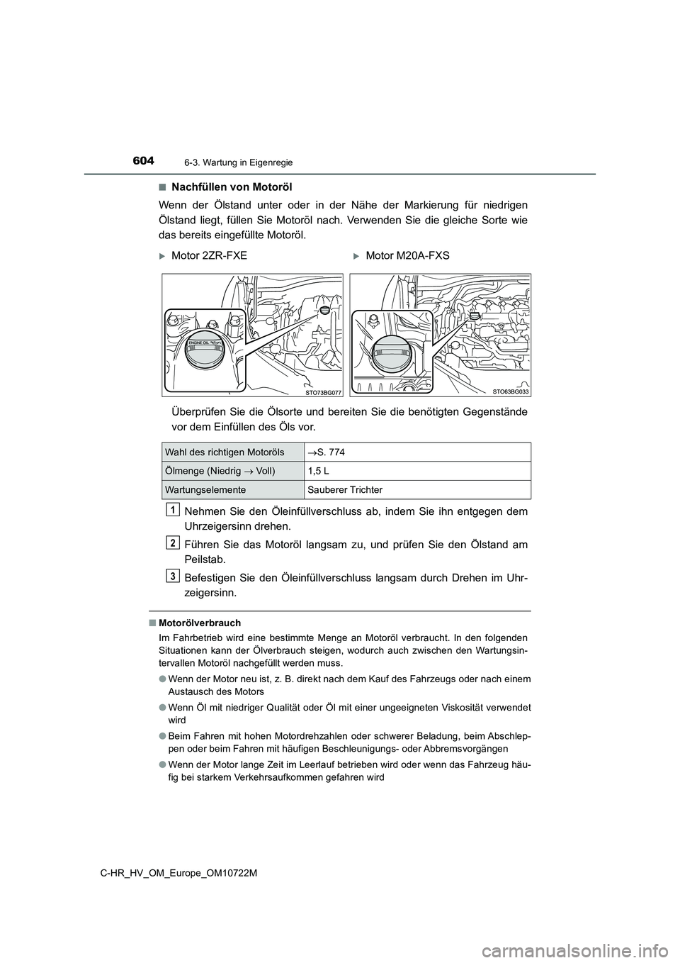 TOYOTA C-HR 2022  Betriebsanleitungen (in German) 6046-3. Wartung in Eigenregie
C-HR_HV_OM_Europe_OM10722M 
■Nachfüllen von Motoröl 
Wenn  der  Ölstand  unter  oder  in  der  Nähe  der  Markierung  für  nied rigen 
Ölstand  liegt,  füllen  S