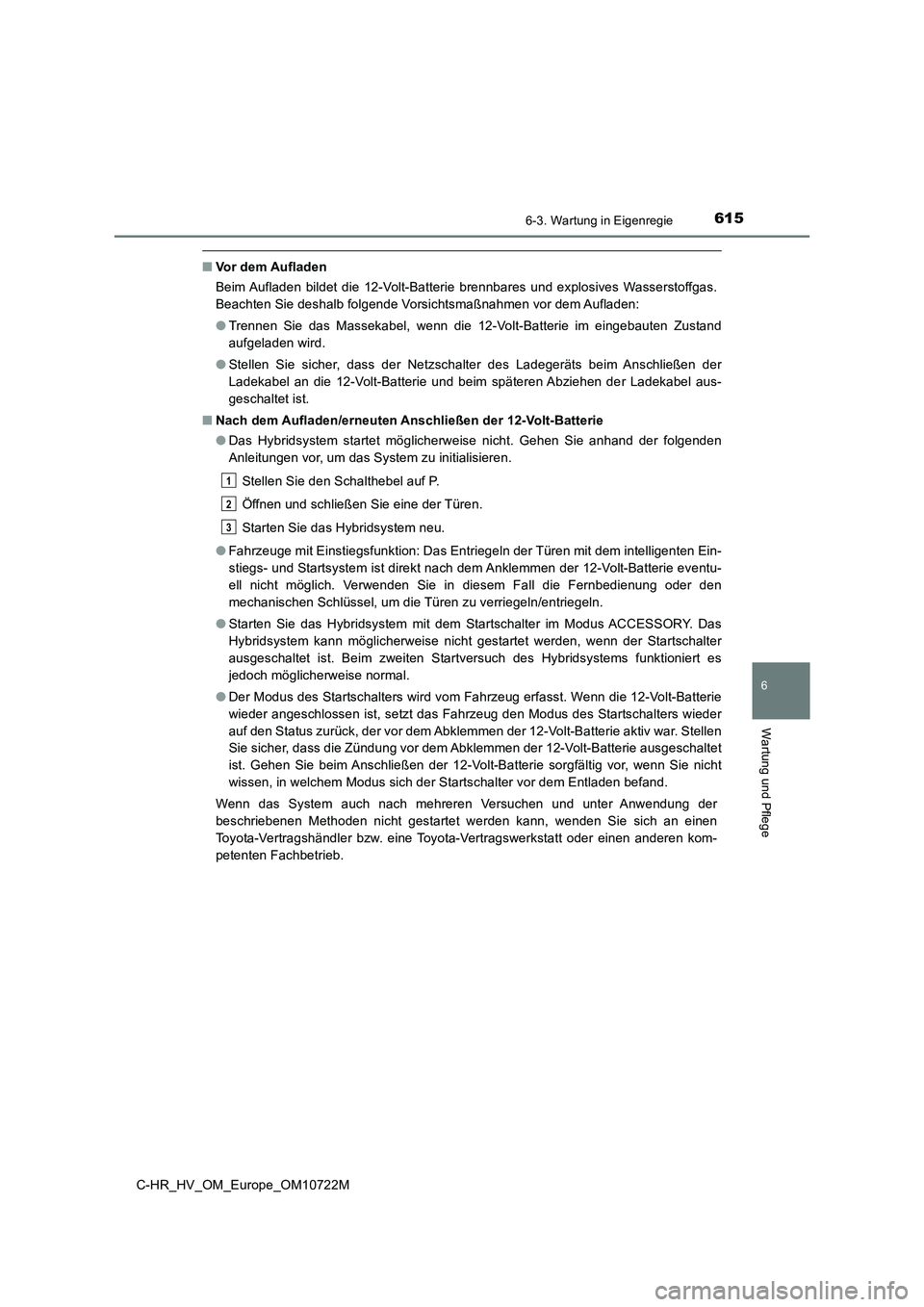 TOYOTA C-HR 2022  Betriebsanleitungen (in German) 6156-3. Wartung in Eigenregie
C-HR_HV_OM_Europe_OM10722M
6
Wartung und Pflege
■Vor dem Aufladen 
Beim Aufladen  bildet  die  12-Volt-Batterie  brennbares  und  explos ives  Wasserstoffgas. 
Beachten