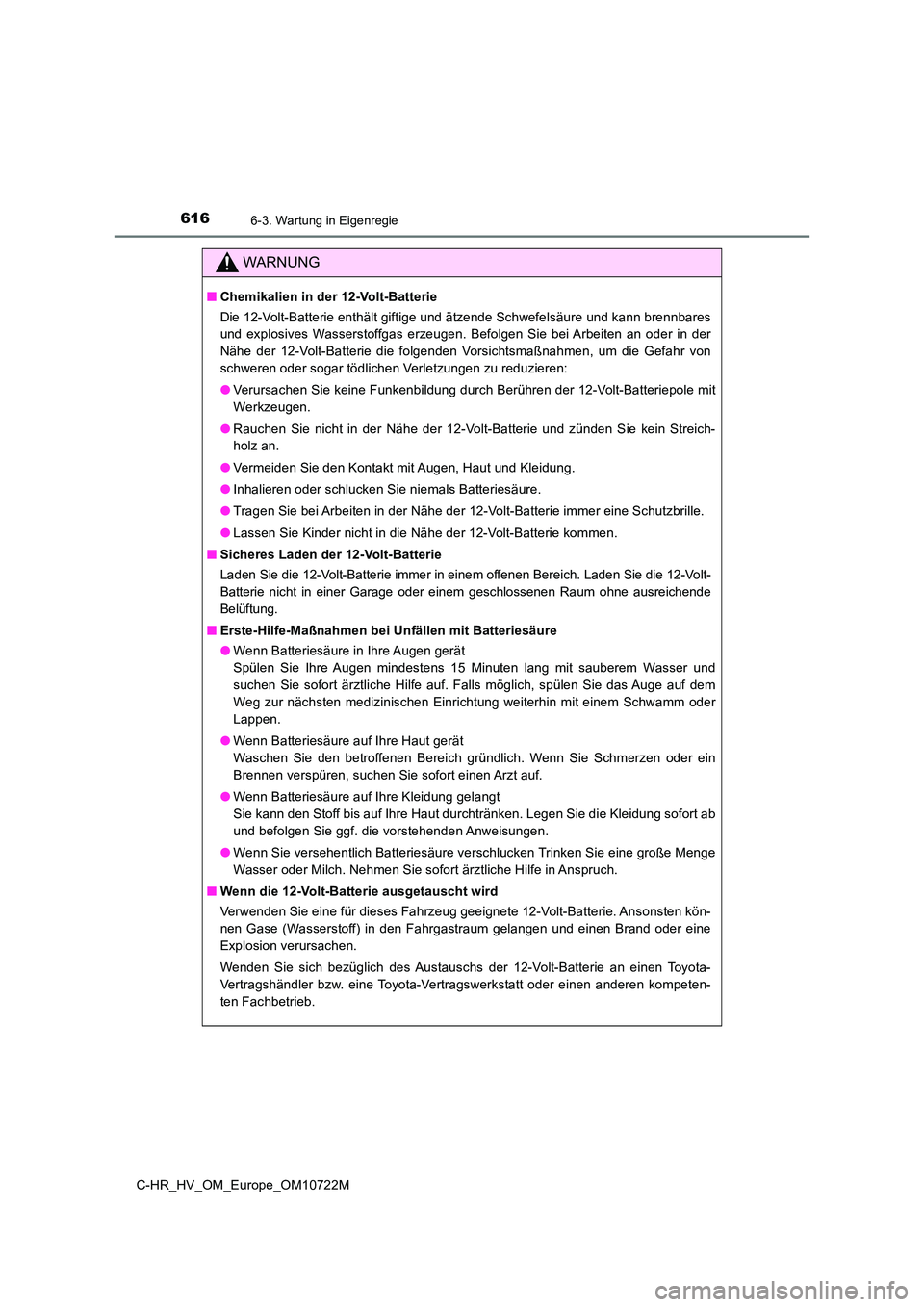 TOYOTA C-HR 2022  Betriebsanleitungen (in German) 6166-3. Wartung in Eigenregie
C-HR_HV_OM_Europe_OM10722M
WARNUNG
■Chemikalien in der 12-Volt-Batterie 
Die 12-Volt-Batterie enthält giftige und ätzende Schwefelsäure  und kann brennbares 
und  ex