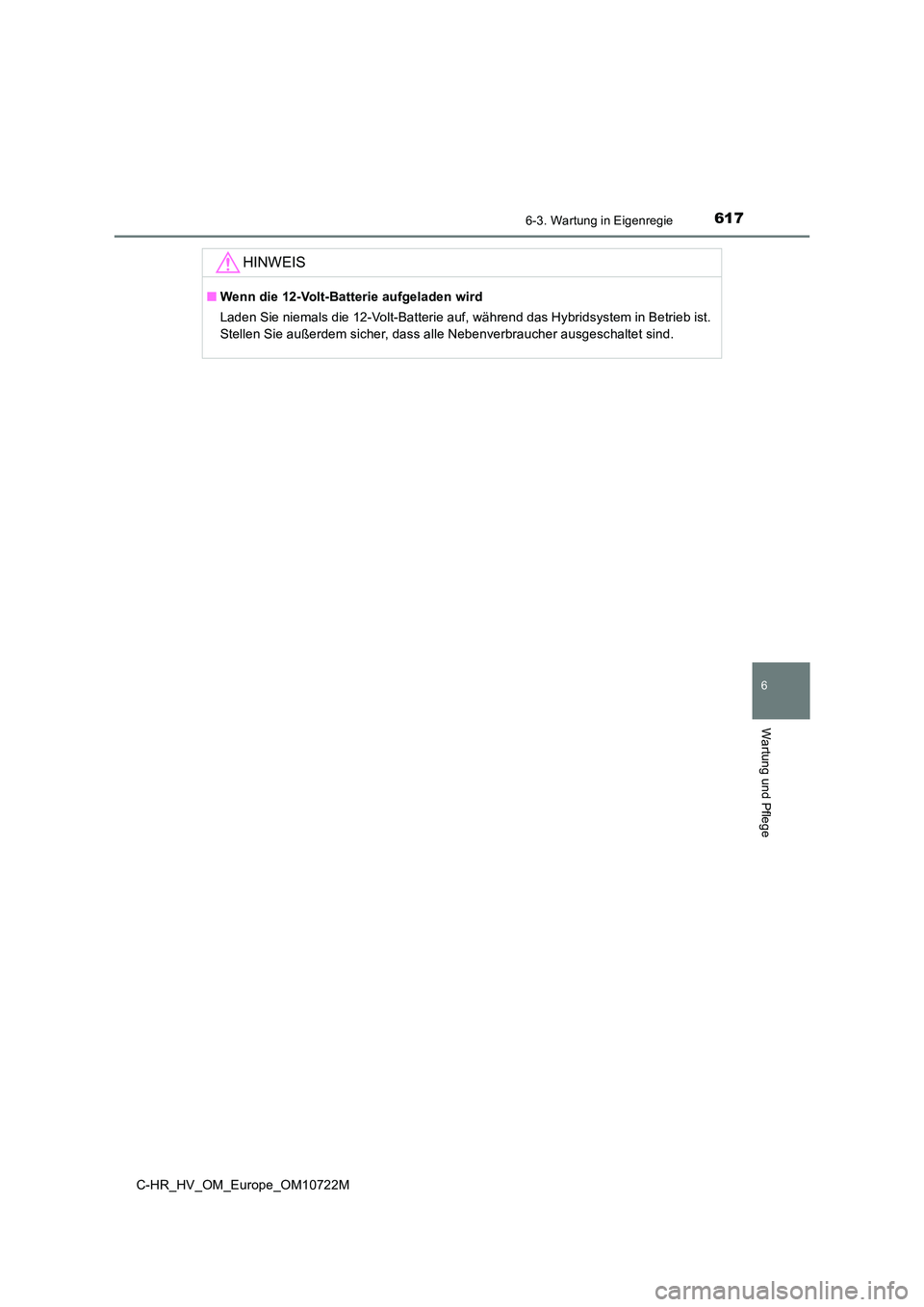 TOYOTA C-HR 2022  Betriebsanleitungen (in German) 6176-3. Wartung in Eigenregie
C-HR_HV_OM_Europe_OM10722M
6
Wartung und Pflege
HINWEIS
■Wenn die 12-Volt-Batterie aufgeladen wird 
Laden Sie niemals die 12-Volt-Batterie auf, während das Hybrids yst