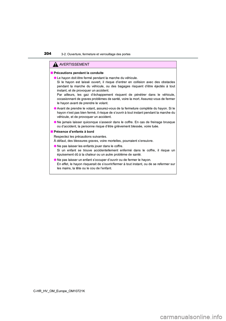TOYOTA C-HR 2022  Notices Demploi (in French) 2043-2. Ouverture, fermeture et verrouillage des portes
C-HR_HV_OM_Europe_OM10721K
AVERTISSEMENT
■Précautions pendant la conduite 
● Le hayon doit être fermé pendant la marche du véhicule.  
S