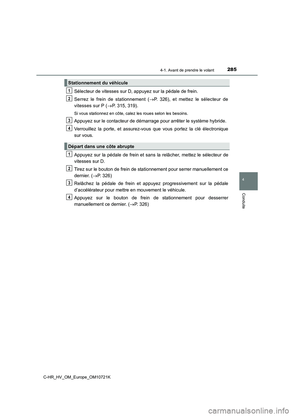 TOYOTA C-HR 2022  Notices Demploi (in French) 2854-1. Avant de prendre le volant
4
Conduite
C-HR_HV_OM_Europe_OM10721K
Sélecteur de vitesses sur D, appuyez sur la pédale de frein. 
Serrez  le  frein  de  stationnement  ( P.  326),  et  mette