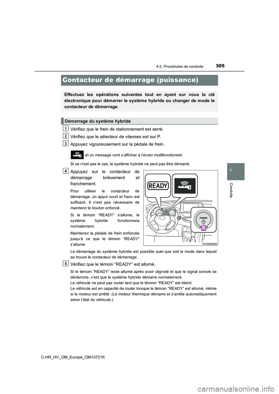 TOYOTA C-HR 2022  Notices Demploi (in French) 305
4
4-2. Procédures de conduite
Conduite
C-HR_HV_OM_Europe_OM10721K
Contacteur de démarrage (puissance)
Vérifiez que le frein de stationnement est serré. 
Vérifiez que le sélecteur de vitesses