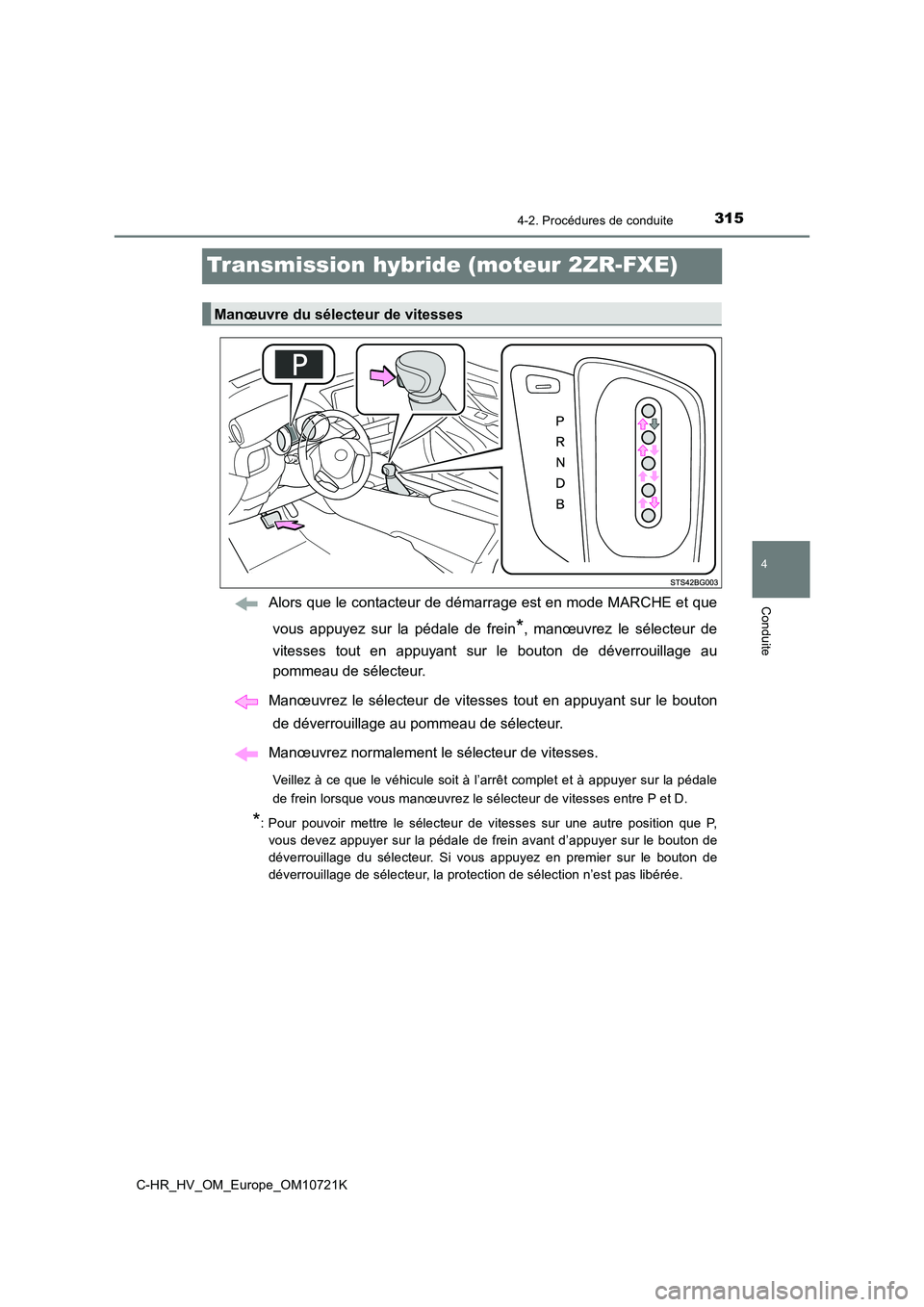 TOYOTA C-HR 2022  Notices Demploi (in French) 315
4
4-2. Procédures de conduite
Conduite
C-HR_HV_OM_Europe_OM10721K
Transmission hybride (moteur 2ZR-FXE)
Alors que le contacteur de démarrage est en mode MARCHE et que 
vous  appuyez  sur  la  p