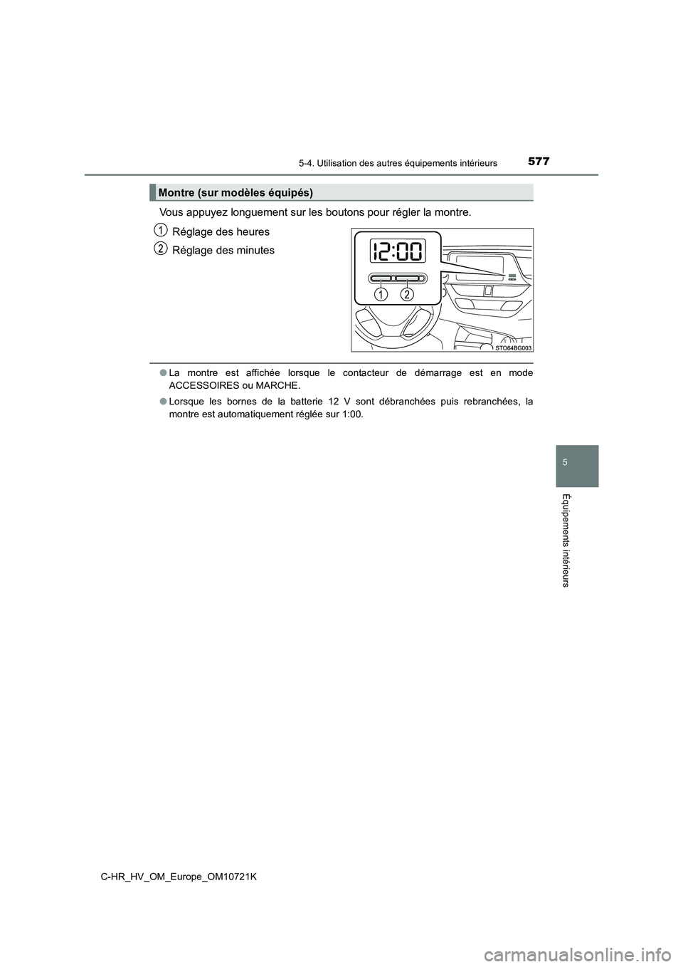 TOYOTA C-HR 2022  Notices Demploi (in French) 5775-4. Utilisation des autres équipements intérieurs
C-HR_HV_OM_Europe_OM10721K
5
Équipements intérieurs
Vous appuyez longuement sur les boutons pour régler la montre. 
Réglage des heures 
Rég