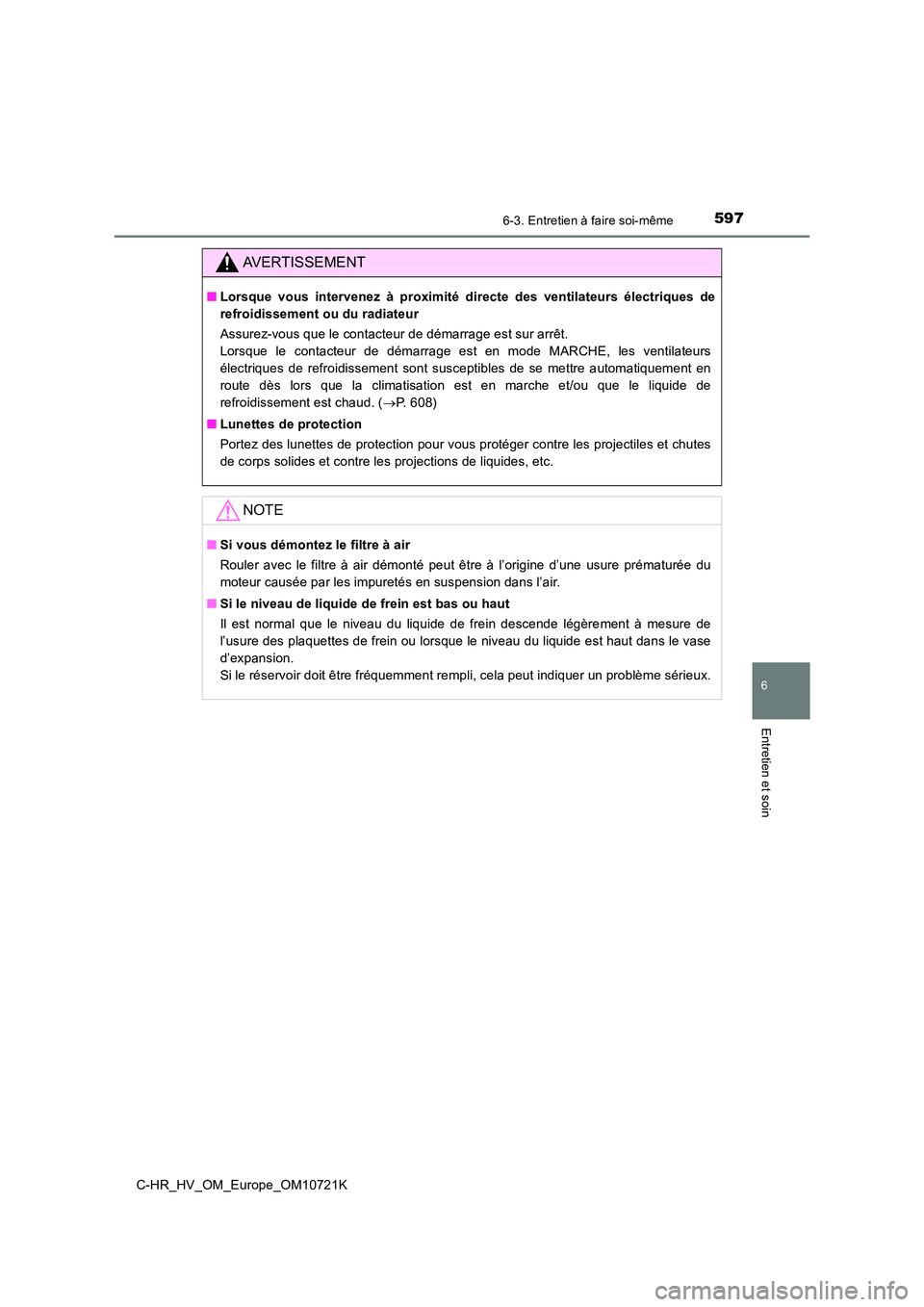 TOYOTA C-HR 2022 Notices Demploi (in French) 5976-3. Entretien à faire soi-même
C-HR_HV_OM_Europe_OM10721K
6
Entretien et soin
AVERTISSEMENT
■Lorsque vous intervenez à proximité directe des ventilateurs électriques de
refroidiss TOYOTA C-HR 2022 Notices Demploi (in French) 5976-3. Entretien à faire soi-même
C-HR_HV_OM_Europe_OM10721K
6
Entretien et soin
AVERTISSEMENT
■Lorsque vous intervenez à proximité directe des ventilateurs électriques de
refroidiss