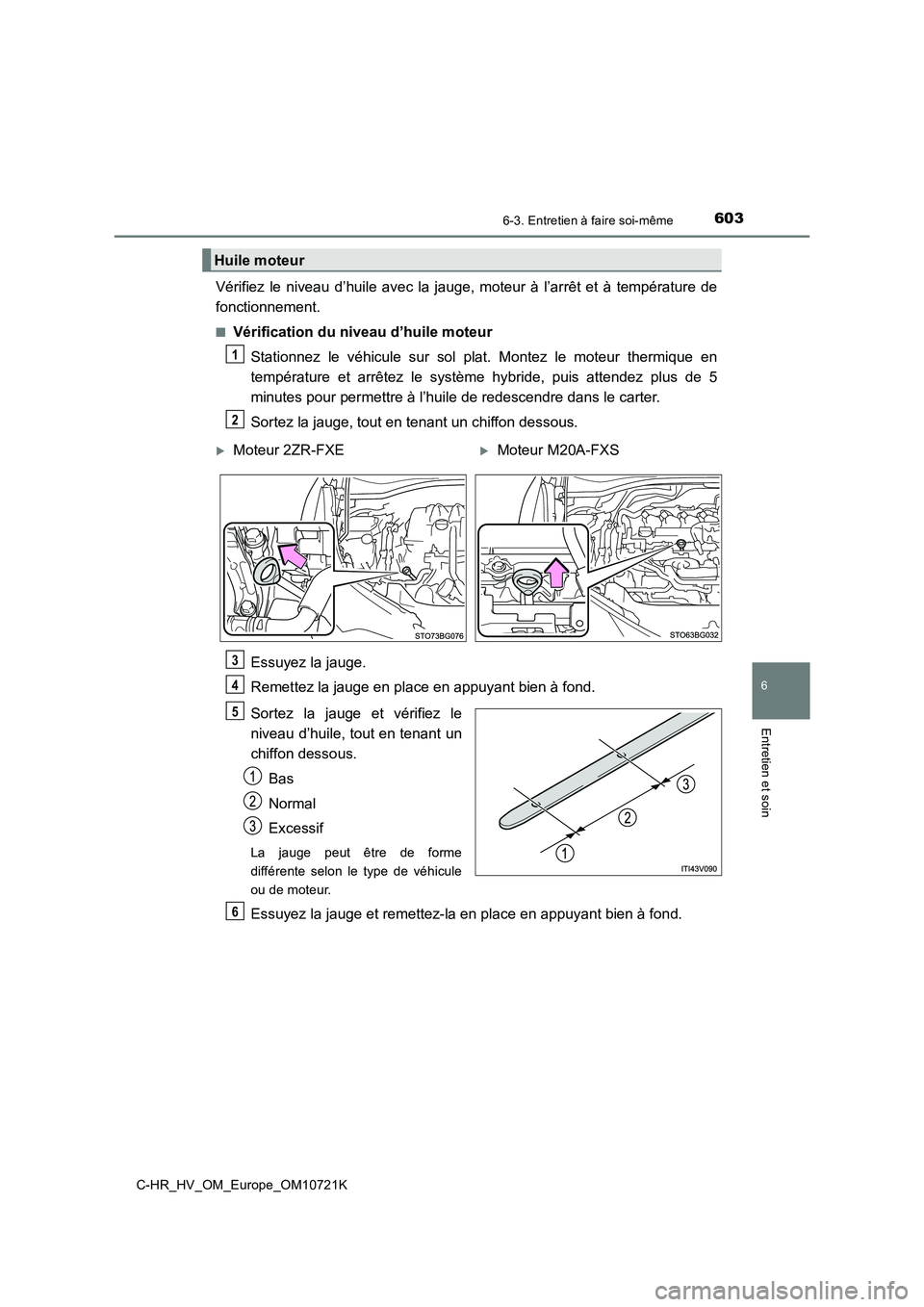 TOYOTA C-HR 2022  Notices Demploi (in French) 6036-3. Entretien à faire soi-même
C-HR_HV_OM_Europe_OM10721K
6
Entretien et soin
Vérifiez  le  niveau  d’huile avec la  jauge,  moteur  à  l’arrêt  et  à  température  de 
fonctionnement.
