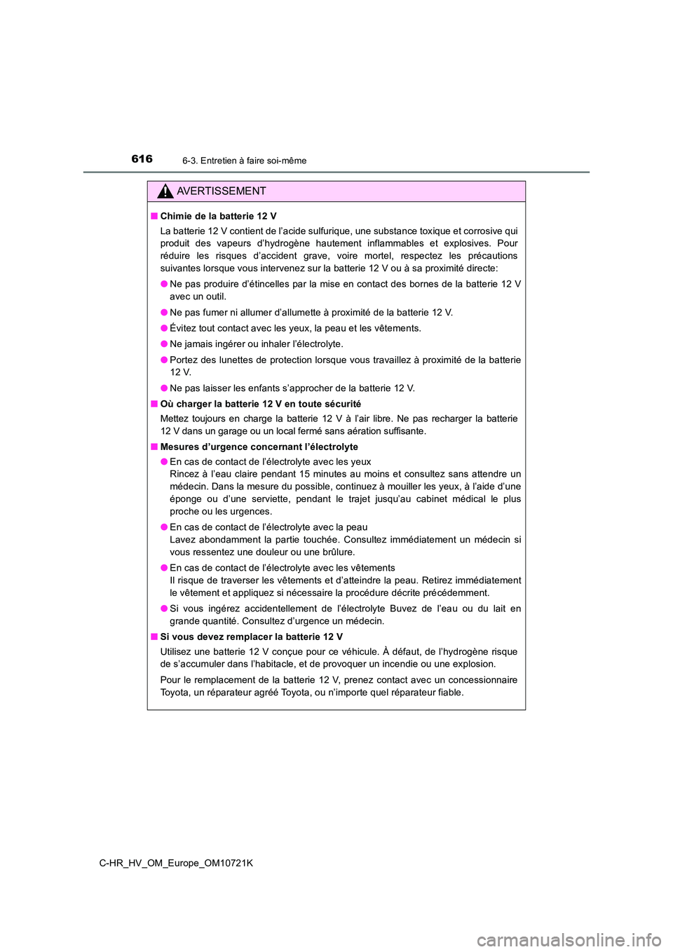 TOYOTA C-HR 2022 Notices Demploi (in French) 6166-3. Entretien à faire soi-même
C-HR_HV_OM_Europe_OM10721K
AVERTISSEMENT
■Chimie de la batterie 12 V
La batterie 12 V contient de l’acide sulfurique, une substance toxique et corrosive qui TOYOTA C-HR 2022 Notices Demploi (in French) 6166-3. Entretien à faire soi-même
C-HR_HV_OM_Europe_OM10721K
AVERTISSEMENT
■Chimie de la batterie 12 V
La batterie 12 V contient de l’acide sulfurique, une substance toxique et corrosive qui