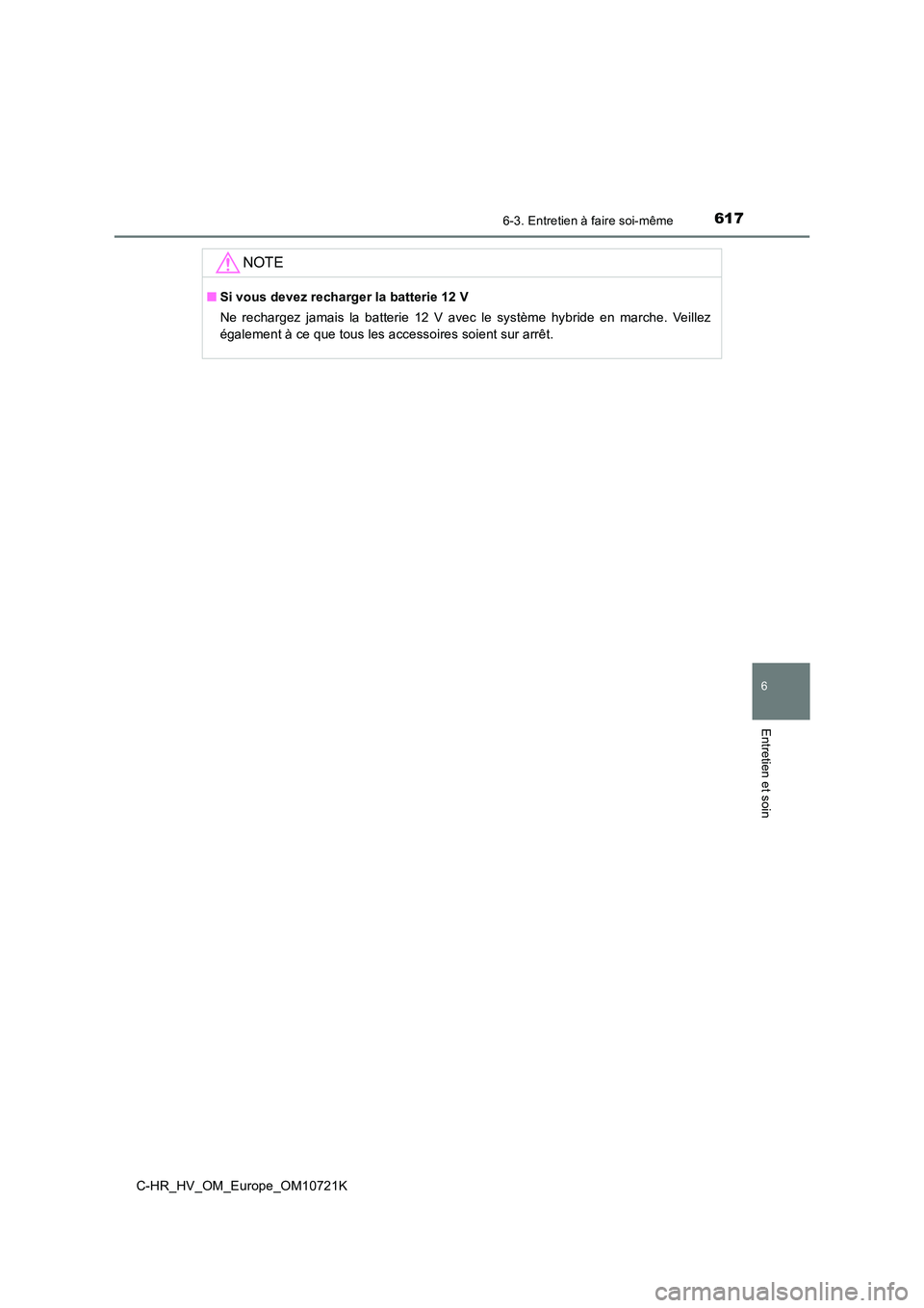 TOYOTA C-HR 2022  Notices Demploi (in French) 6176-3. Entretien à faire soi-même
C-HR_HV_OM_Europe_OM10721K
6
Entretien et soin
NOTE
■Si vous devez recharger la batterie 12 V 
Ne  rechargez  jamais  la  batterie  12  V  avec  le  système  hy