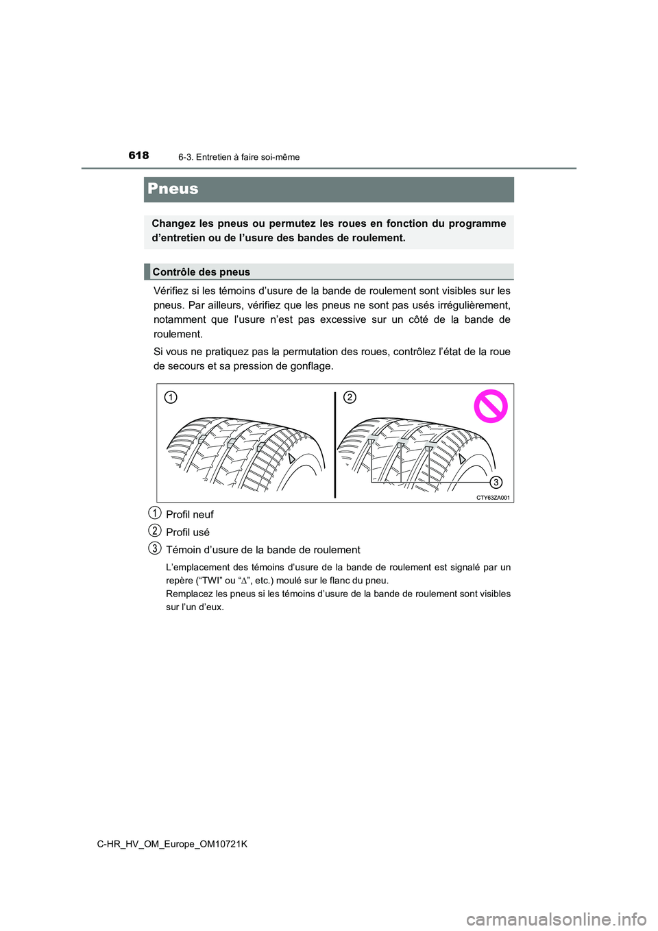 TOYOTA C-HR 2022  Notices Demploi (in French) 6186-3. Entretien à faire soi-même
C-HR_HV_OM_Europe_OM10721K
Pneus
Vérifiez si les témoins d’usure de la bande de roulement sont visibles sur les 
pneus.  Par ailleurs, vérifiez que  les pneus