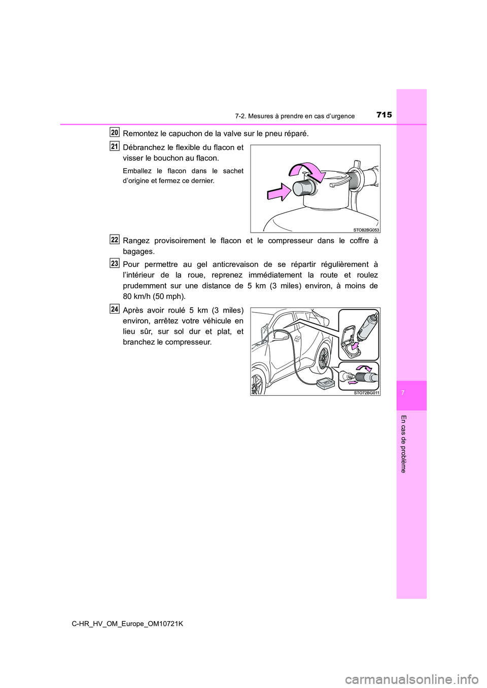TOYOTA C-HR 2022  Notices Demploi (in French) 7157-2. Mesures à prendre en cas d’urgence
C-HR_HV_OM_Europe_OM10721K
7
En cas de problème
Remontez le capuchon de la valve sur le pneu réparé. 
Débranchez  le  flexible  du  flacon  et 
visser
