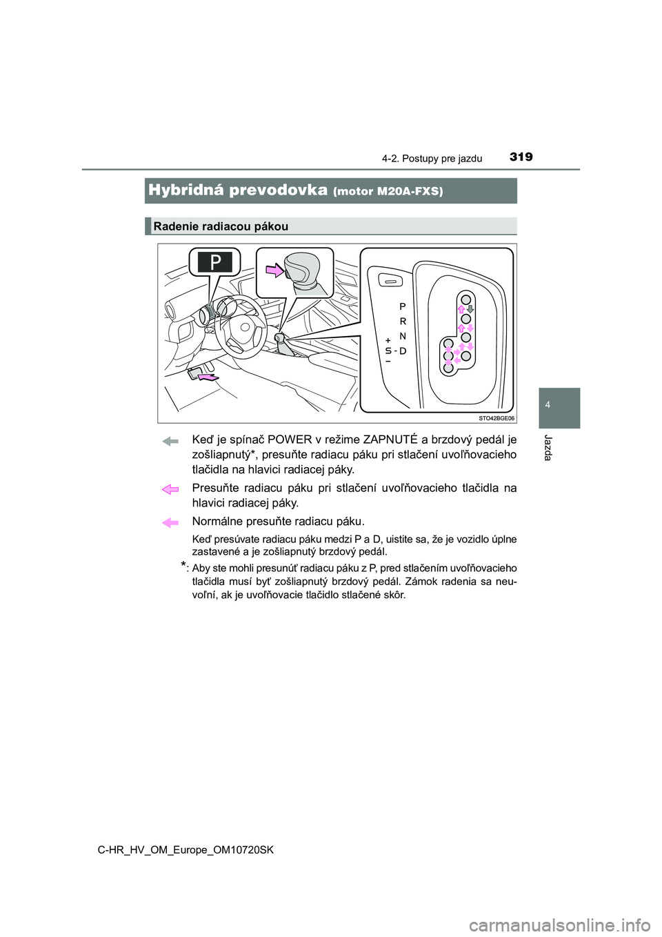 TOYOTA C-HR 2022  Návod na použitie (in Slovakian) 319
4
4-2. Postupy pre jazdu
Jazda
C-HR_HV_OM_Europe_OM10720SK
Hybridná prevodovka (motor M20A-FXS)
Keď je spínač POWER v režime ZAPNUTÉ a brzdový pedál je 
zošliapnutý*, presuňte radiacu  