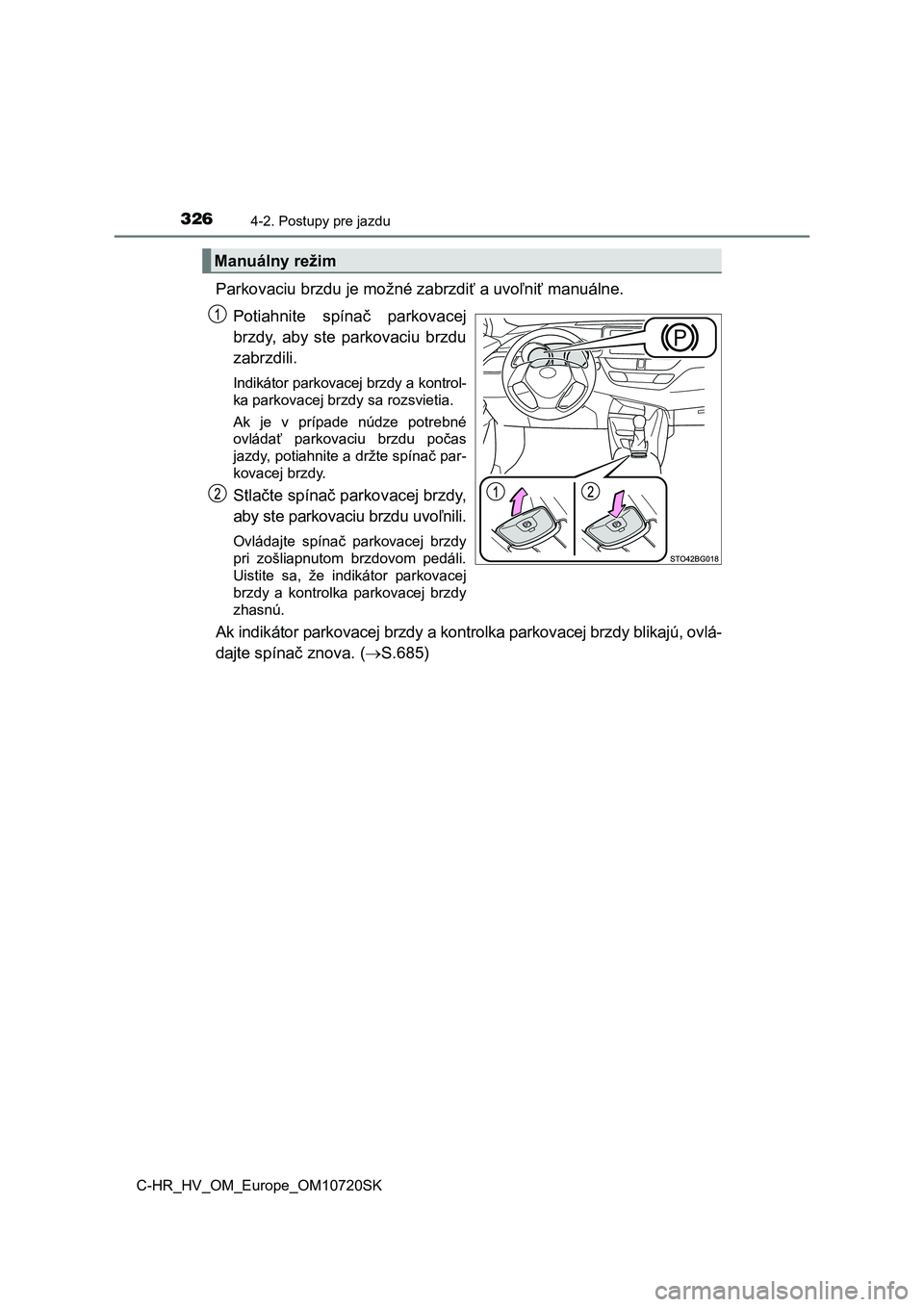 TOYOTA C-HR 2022  Návod na použitie (in Slovakian) 3264-2. Postupy pre jazdu
C-HR_HV_OM_Europe_OM10720SK
Parkovaciu brzdu je možné zabrzdiť a uvoľniť manuálne.  
Potiahnite  spínač  parkovacej 
brzdy,  aby  ste  parkovaciu  brzdu
zabrzdili.
In