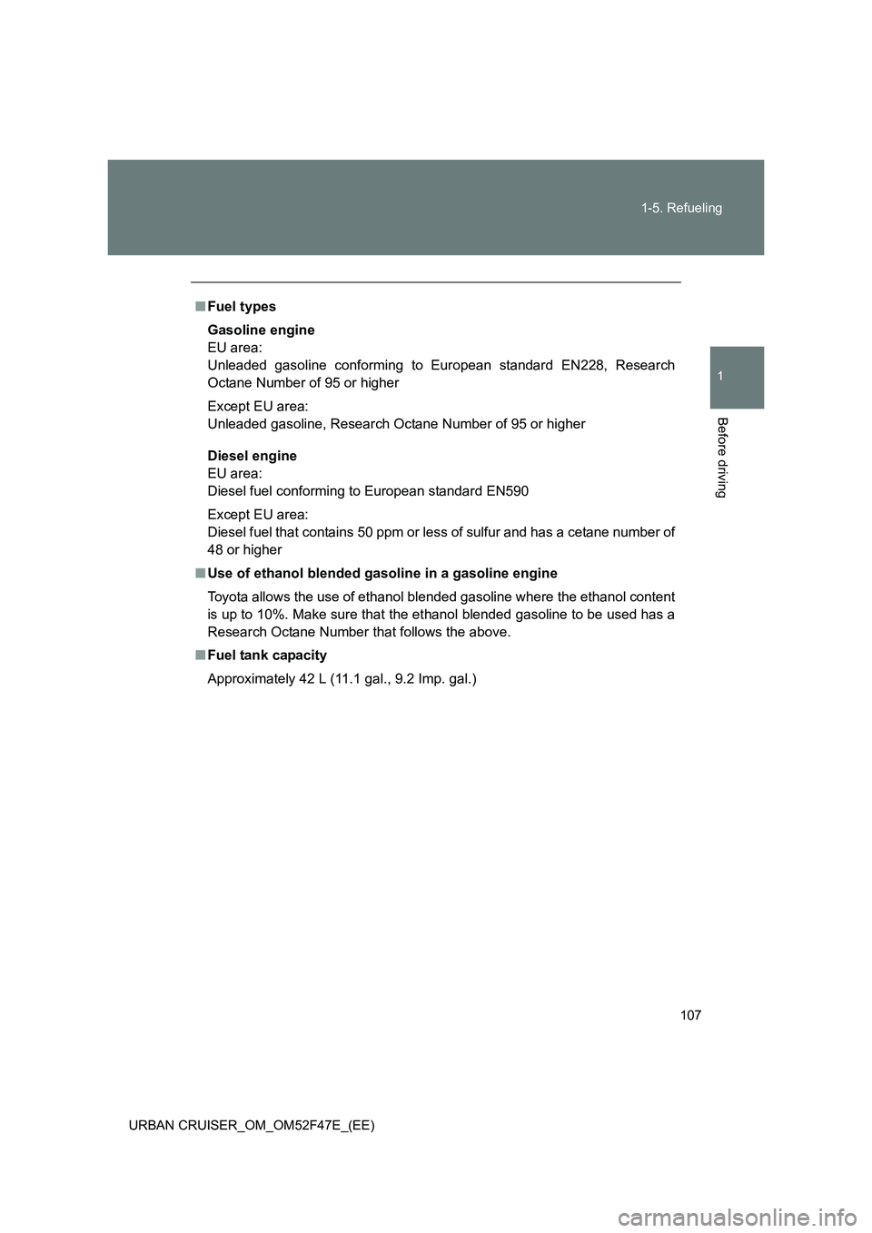 TOYOTA URBAN CRUISER 2014  Owners Manual 107
1-5. Refueling
1
Before driving
URBAN CRUISER_OM_OM52F47E_(EE)
■
Fuel types
Gasoline engine
EU area: 
Unleaded gasoline conforming to European standard EN228, Research
Octane Number of 95 or hig