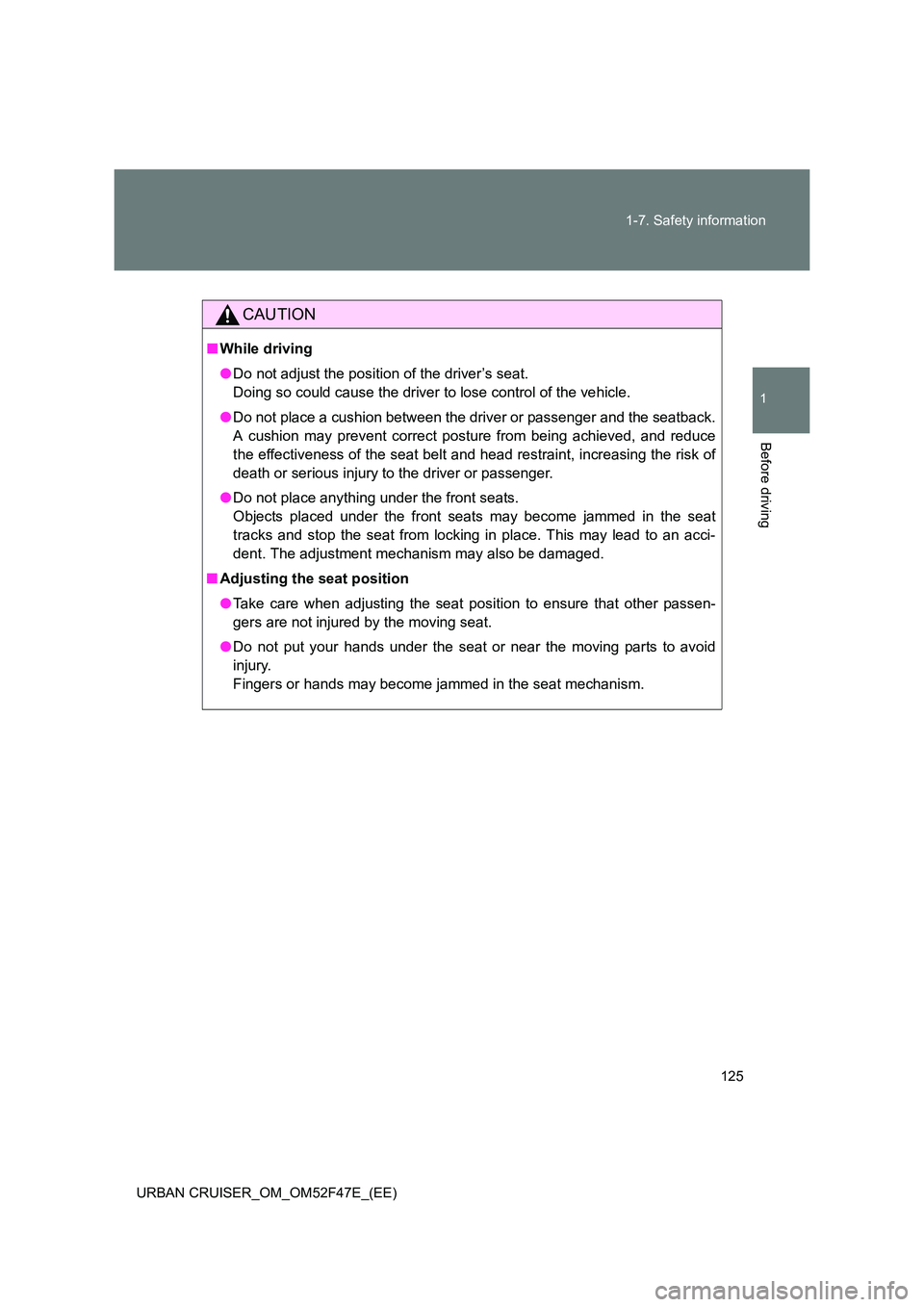TOYOTA URBAN CRUISER 2014 Owners Manual 125
1-7. Safety information
1
Before driving
URBAN CRUISER_OM_OM52F47E_(EE)
CAUTION
■
While driving
●Do not adjust the position of the driver’s seat.
Doing so could cause the driver to lose cont TOYOTA URBAN CRUISER 2014 Owners Manual 125
1-7. Safety information
1
Before driving
URBAN CRUISER_OM_OM52F47E_(EE)
CAUTION
■
While driving
●Do not adjust the position of the driver’s seat.
Doing so could cause the driver to lose cont