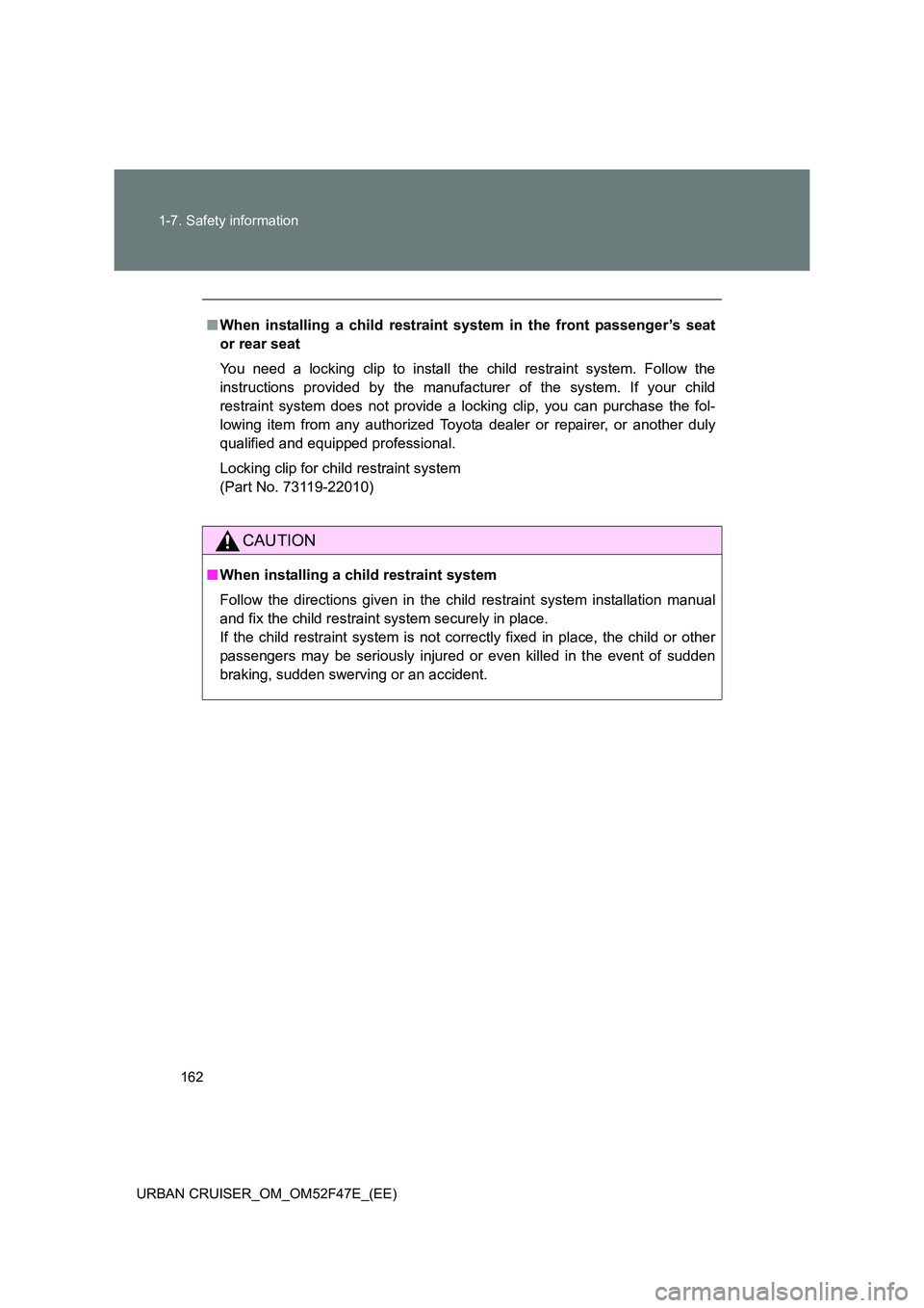 TOYOTA URBAN CRUISER 2014  Owners Manual 162
1-7. Safety information
URBAN CRUISER_OM_OM52F47E_(EE)
■ When installing a child restraint system in the front passenger’s seat
or rear seat
You need a locking clip to install the child restra