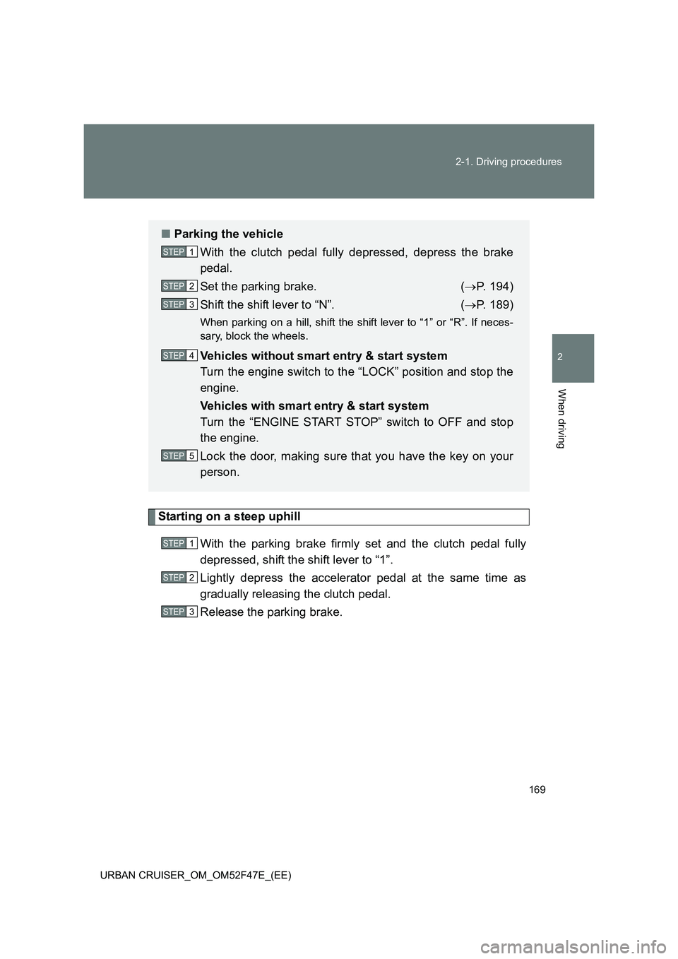TOYOTA URBAN CRUISER 2014  Owners Manual 169
2-1. Driving procedures
2
When driving
URBAN CRUISER_OM_OM52F47E_(EE)
Starting on a steep uphill
With the parking brake firmly set and the clutch pedal fully
depressed, shift the shift lever to 