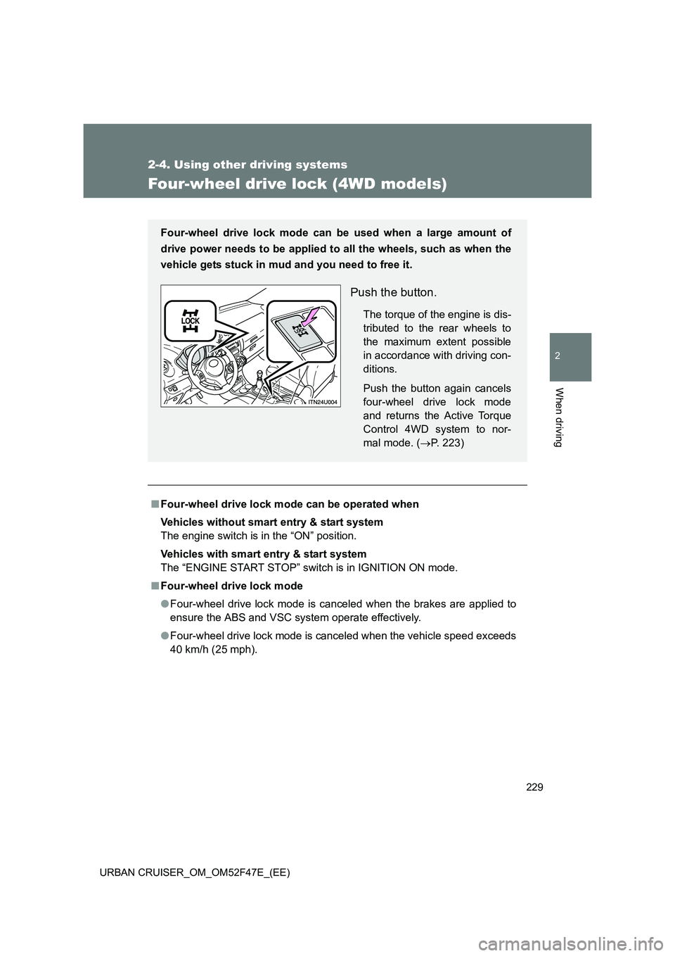 TOYOTA URBAN CRUISER 2014  Owners Manual 229
2-4. Using other driving systems
2
When driving
URBAN CRUISER_OM_OM52F47E_(EE)
Four-wheel drive lock (4WD models)
■Four-wheel drive lock mode can be operated when
Vehicles without smart entry & 