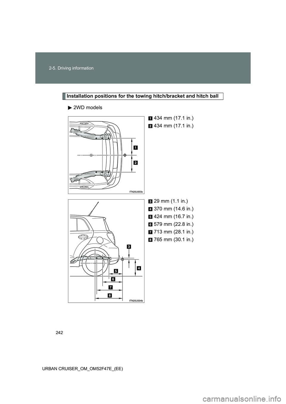 TOYOTA URBAN CRUISER 2014  Owners Manual 242
2-5. Driving information
URBAN CRUISER_OM_OM52F47E_(EE)
Installation positions for the towing hitch/bracket and hitch ball 2WD models 434 mm (17.1 in.)
434 mm (17.1 in.)
29 mm (1.1 in.)
370 mm (14