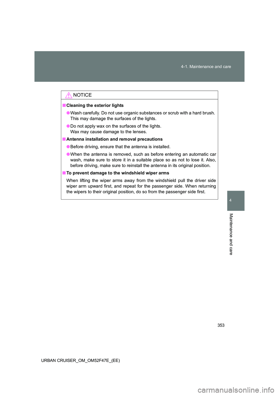 TOYOTA URBAN CRUISER 2014  Owners Manual 353
4-1. Maintenance and care
4
Maintenance and care
URBAN CRUISER_OM_OM52F47E_(EE)
NOTICE
■
Cleaning the exterior lights
●Wash carefully. Do not use organic substances or scrub with a hard brush.