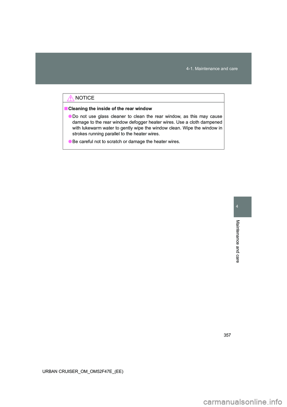TOYOTA URBAN CRUISER 2014  Owners Manual 357
4-1. Maintenance and care
4
Maintenance and care
URBAN CRUISER_OM_OM52F47E_(EE)
NOTICE
■
Cleaning the inside of the rear window
●Do not use glass cleaner to clean the rear window, as this may 