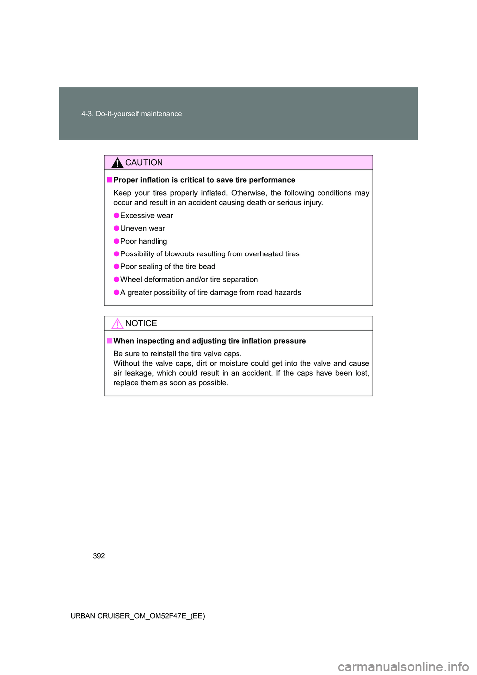 TOYOTA URBAN CRUISER 2014  Owners Manual 392
4-3. Do-it-yourself maintenance
URBAN CRUISER_OM_OM52F47E_(EE)
CAUTION
■ Proper inflation is critical to save tire performance
Keep your tires properly inflated. Otherwise, the following conditi