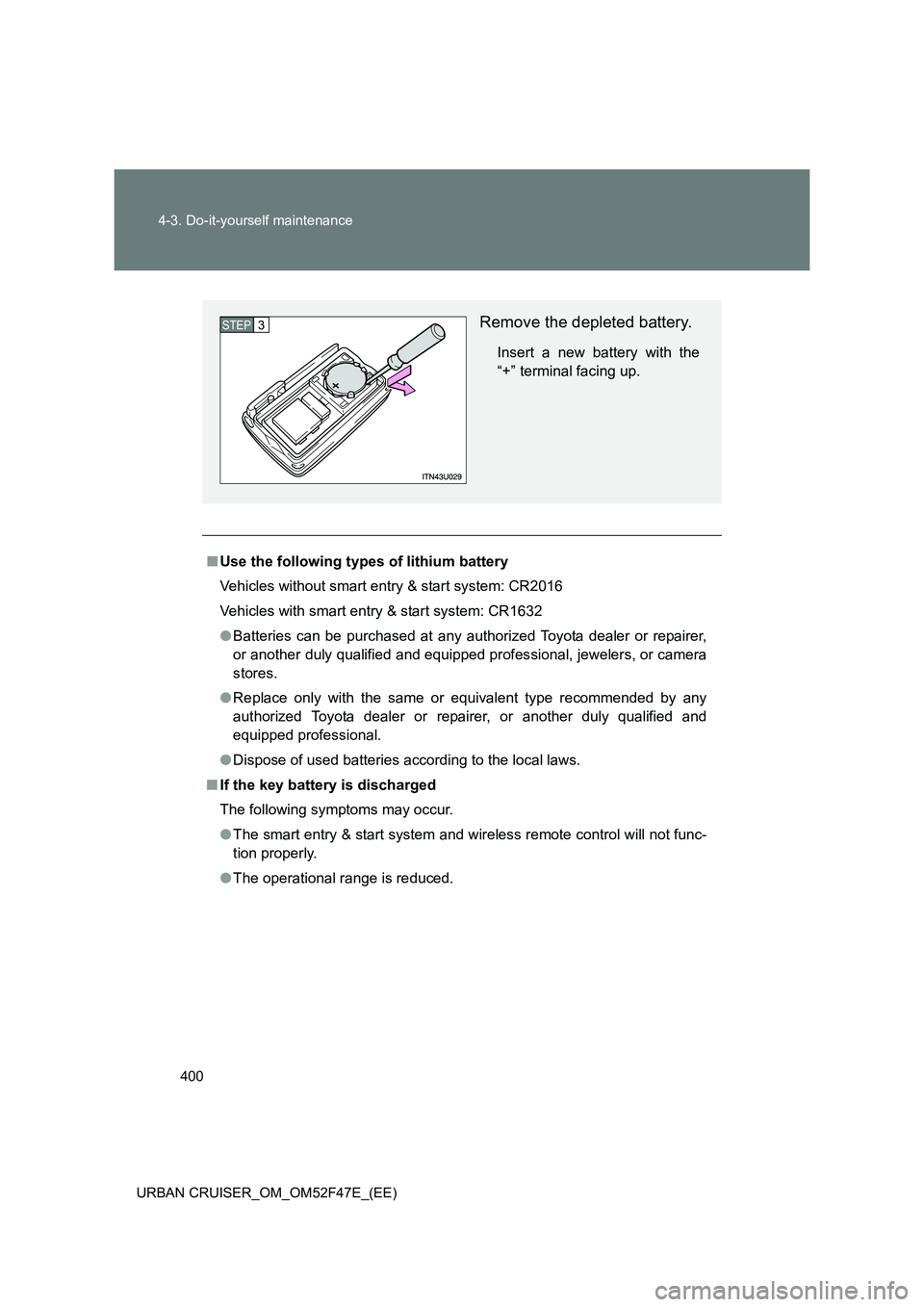 TOYOTA URBAN CRUISER 2014  Owners Manual 400
4-3. Do-it-yourself maintenance
URBAN CRUISER_OM_OM52F47E_(EE)
■ Use the following types of lithium battery
Vehicles without smart entry & start system: CR2016
Vehicles with smart entry & start 
