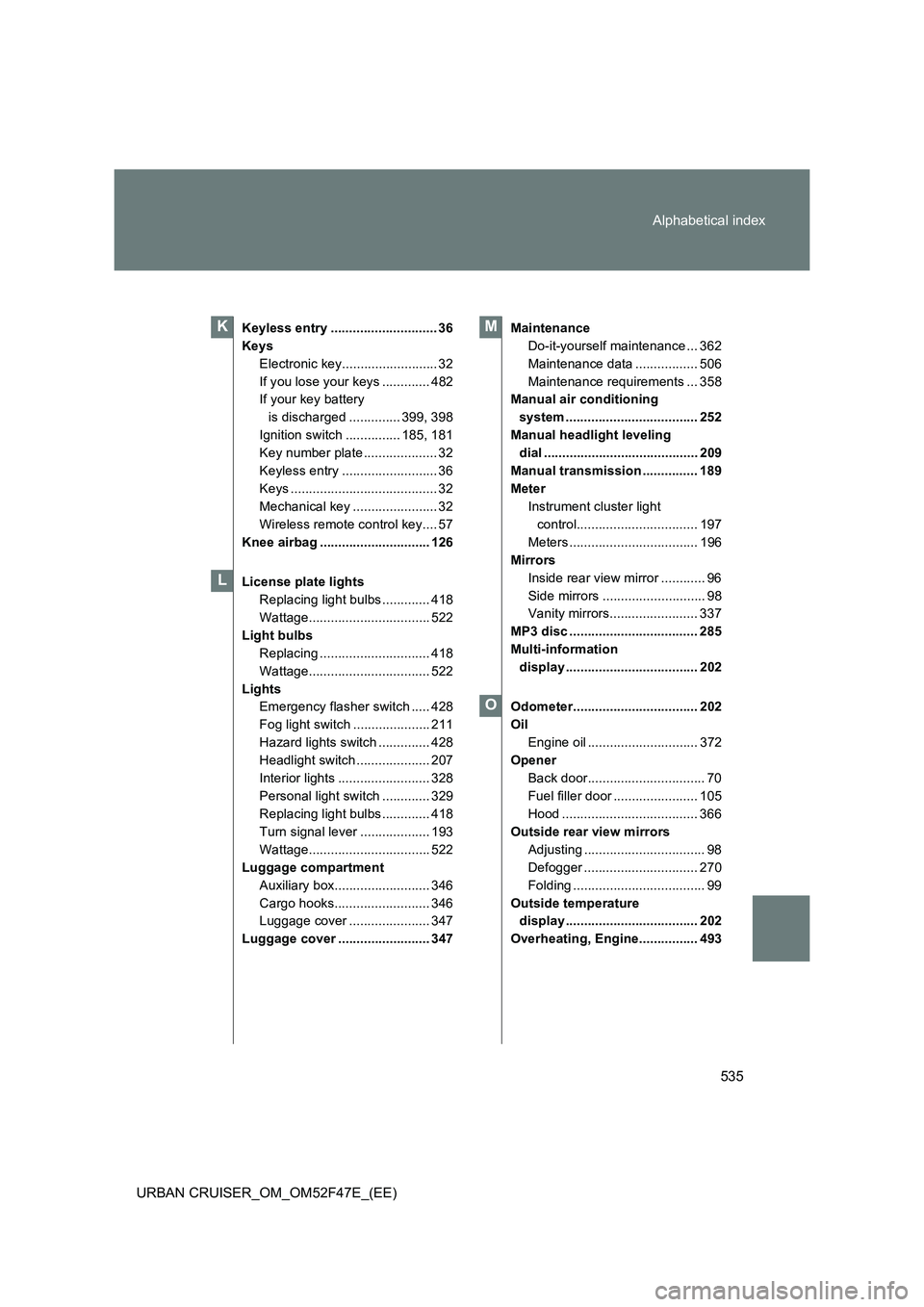 TOYOTA URBAN CRUISER 2014 Owners Manual 535
Alphabetical index
URBAN CRUISER_OM_OM52F47E_(EE)
Keyless entry ............................. 36
Keys
Electronic key.......................... 32
If you lose your keys ............. 482
If your ke TOYOTA URBAN CRUISER 2014 Owners Manual 535
Alphabetical index
URBAN CRUISER_OM_OM52F47E_(EE)
Keyless entry ............................. 36
Keys
Electronic key.......................... 32
If you lose your keys ............. 482
If your ke