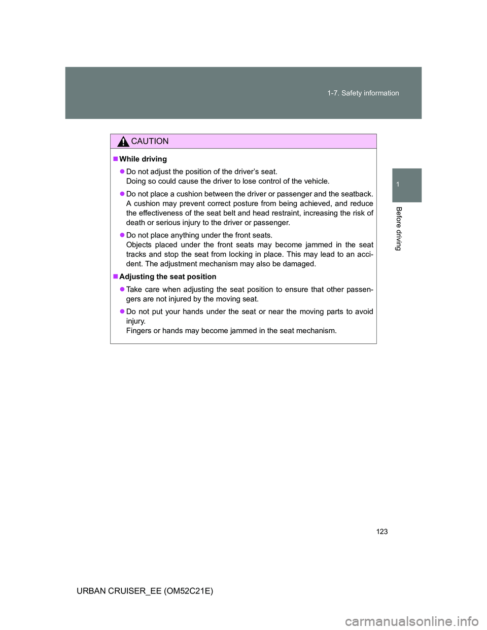 TOYOTA URBAN CRUISER 2012 Owners Manual 123 1-7. Safety information
1
Before driving
URBAN CRUISER_EE (OM52C21E)
CAUTION
While driving
Do not adjust the position of the driver’s seat.
Doing so could cause the driver to lose control TOYOTA URBAN CRUISER 2012 Owners Manual 123 1-7. Safety information
1
Before driving
URBAN CRUISER_EE (OM52C21E)
CAUTION
While driving
Do not adjust the position of the driver’s seat.
Doing so could cause the driver to lose control