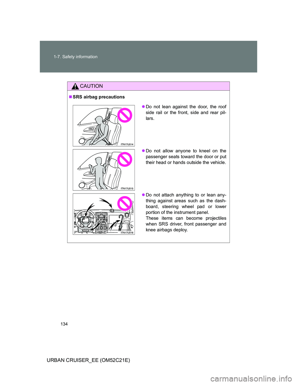 TOYOTA URBAN CRUISER 2012  Owners Manual 134 1-7. Safety information
URBAN CRUISER_EE (OM52C21E)
CAUTION
SRS airbag precautions
Do not lean against the door, the roof
side rail or the front, side and rear pil-
lars.
Do not allow any