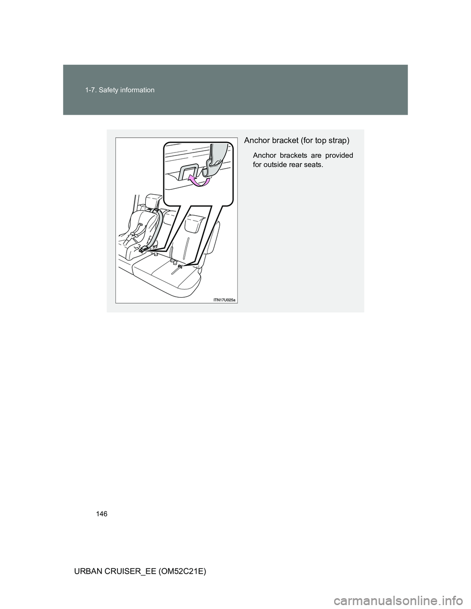 TOYOTA URBAN CRUISER 2012  Owners Manual 146 1-7. Safety information
URBAN CRUISER_EE (OM52C21E)
Anchor bracket (for top strap)
Anchor brackets are provided
for outside rear seats. 