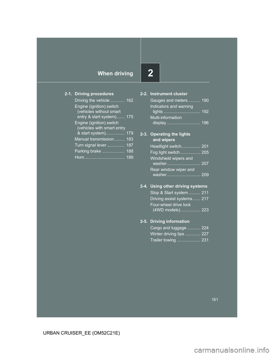 TOYOTA URBAN CRUISER 2012 Owners Manual 2When driving
161
URBAN CRUISER_EE (OM52C21E)
2-1. Driving procedures
Driving the vehicle ............ 162
Engine (ignition) switch
(vehicles without smart
entry & start system)....... 175
Engine TOYOTA URBAN CRUISER 2012 Owners Manual 2When driving
161
URBAN CRUISER_EE (OM52C21E)
2-1. Driving procedures
Driving the vehicle ............ 162
Engine (ignition) switch
(vehicles without smart
entry & start system)....... 175
Engine