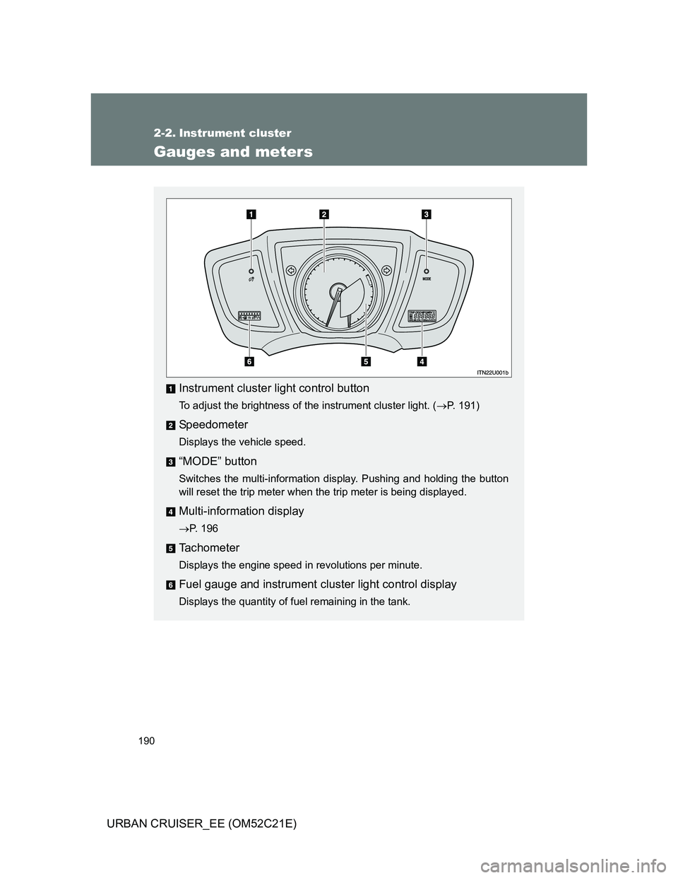 TOYOTA URBAN CRUISER 2012  Owners Manual 190
URBAN CRUISER_EE (OM52C21E)
2-2. Instrument cluster
Gauges and meters
Instrument cluster light control button
To adjust the brightness of the instrument cluster light. (P. 191)
Speedometer
Disp