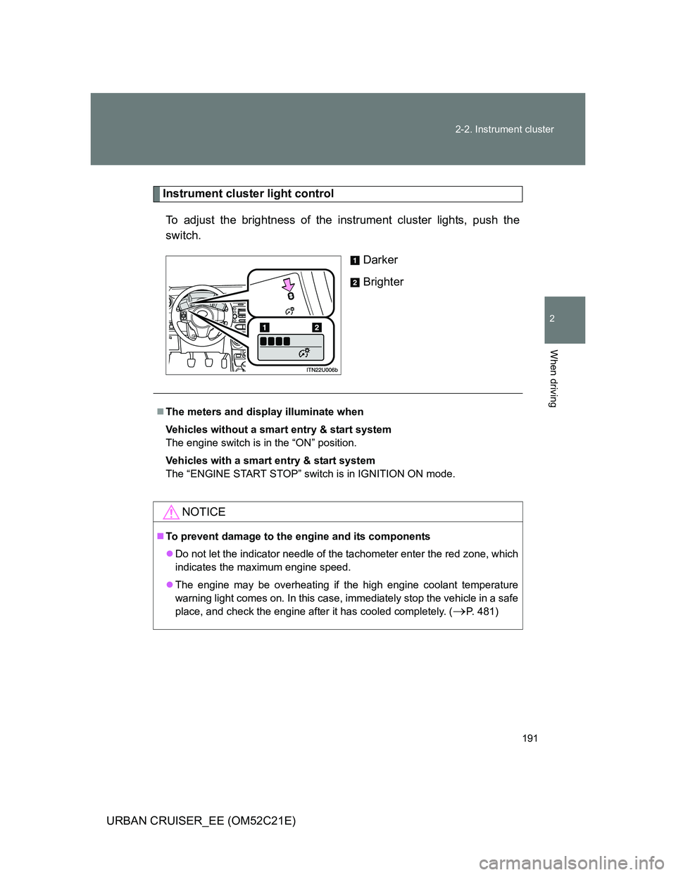 TOYOTA URBAN CRUISER 2012  Owners Manual 191 2-2. Instrument cluster
2
When driving
URBAN CRUISER_EE (OM52C21E)
Instrument cluster light control
To adjust the brightness of the instrument cluster lights, push the
switch.
Darker
Brighter
T