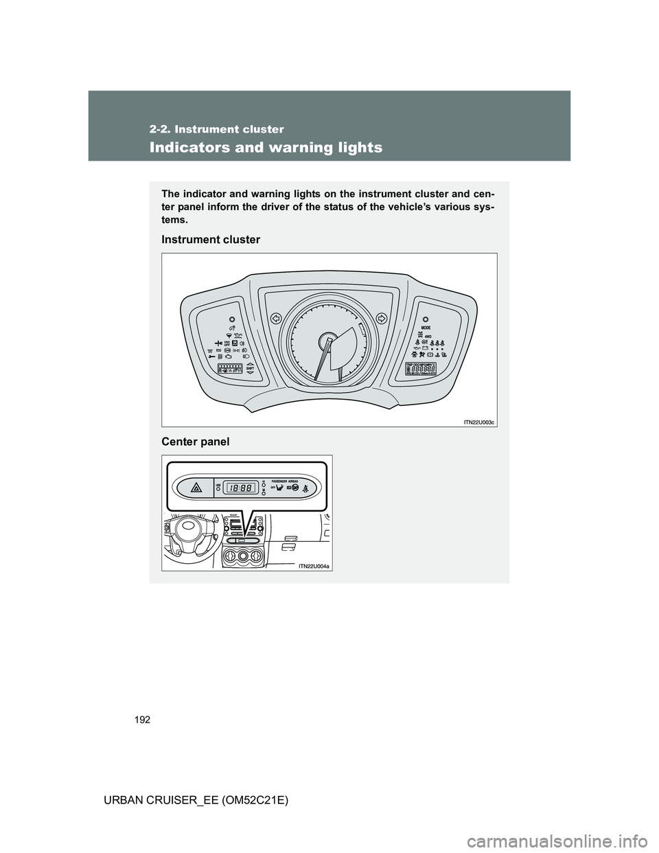 TOYOTA URBAN CRUISER 2012  Owners Manual 192
2-2. Instrument cluster
URBAN CRUISER_EE (OM52C21E)
Indicators and warning lights
The indicator and warning lights on the instrument cluster and cen-
ter panel inform the driver of the status of t