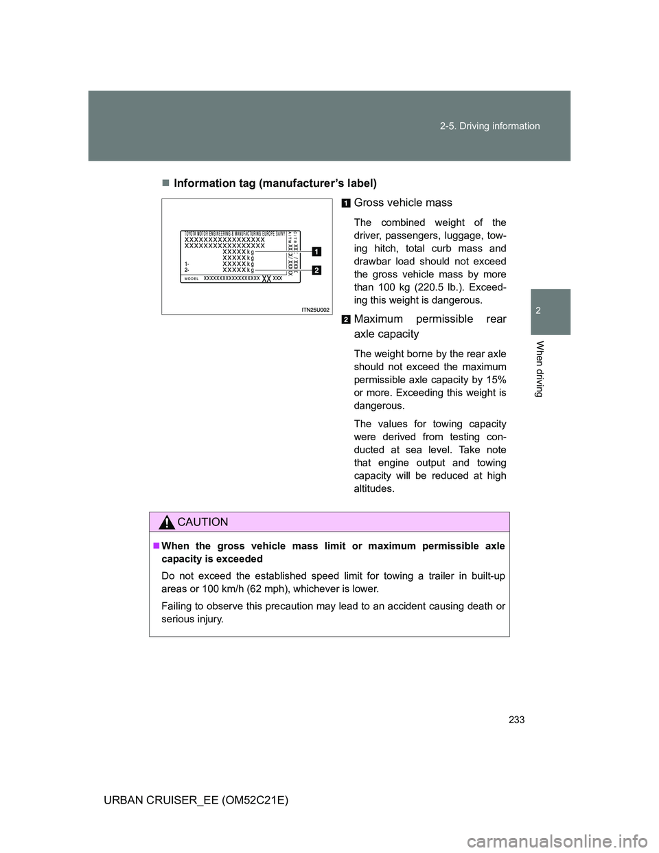 TOYOTA URBAN CRUISER 2012 Owners Manual 233 2-5. Driving information
2
When driving
URBAN CRUISER_EE (OM52C21E)Information tag (manufacturer’s label)
Gross vehicle mass
The combined weight of the
driver, passengers, luggage, tow-
ing h TOYOTA URBAN CRUISER 2012 Owners Manual 233 2-5. Driving information
2
When driving
URBAN CRUISER_EE (OM52C21E)Information tag (manufacturer’s label)
Gross vehicle mass
The combined weight of the
driver, passengers, luggage, tow-
ing h