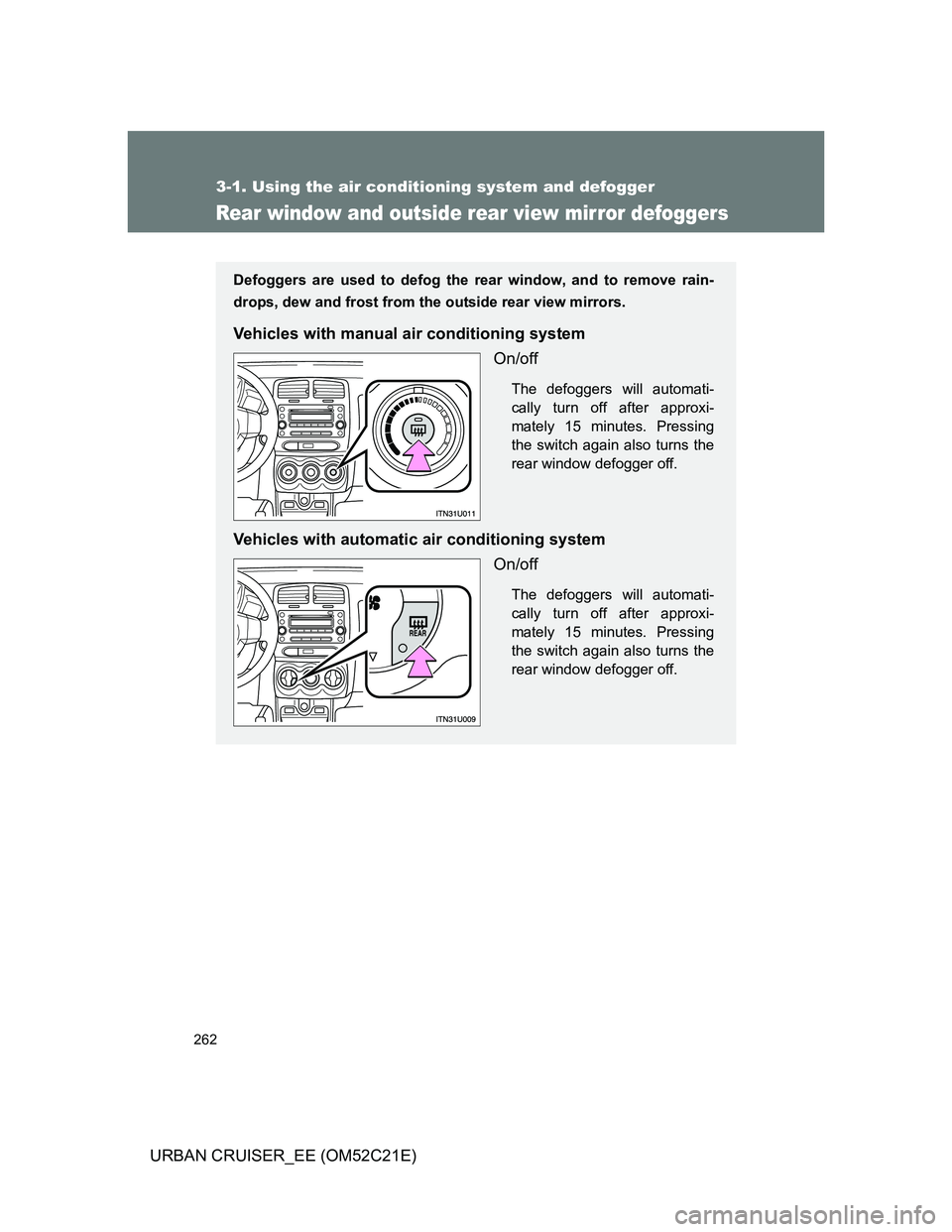 TOYOTA URBAN CRUISER 2012  Owners Manual 262
3-1. Using the air conditioning system and defogger
URBAN CRUISER_EE (OM52C21E)
Rear window and outside rear view mirror defoggers
Defoggers are used to defog the rear window, and to remove rain-
